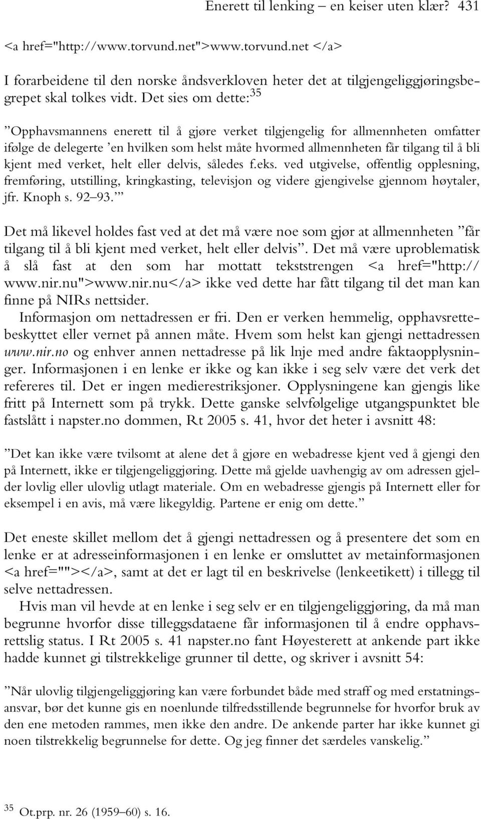 med verket, helt eller delvis, således f.eks. ved utgivelse, offentlig opplesning, fremføring, utstilling, kringkasting, televisjon og videre gjengivelse gjennom høytaler, jfr. Knoph s. 92 93.