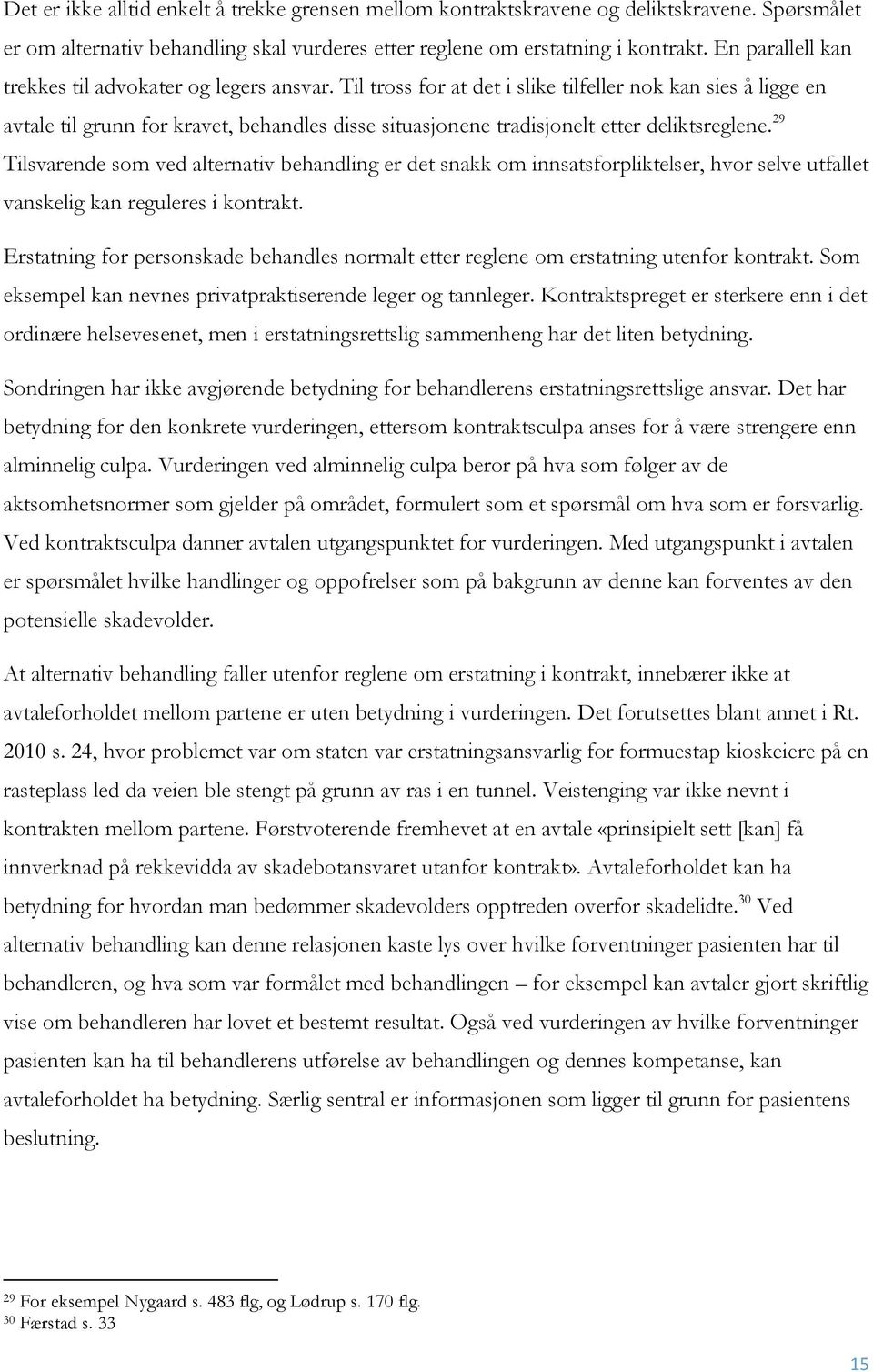 Til tross for at det i slike tilfeller nok kan sies å ligge en avtale til grunn for kravet, behandles disse situasjonene tradisjonelt etter deliktsreglene.