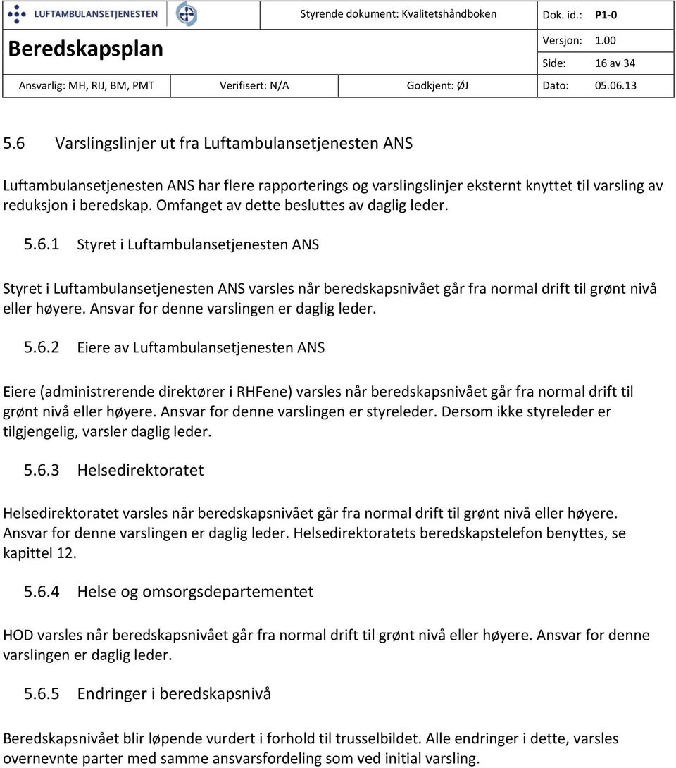 1 Styret i Luftambulansetjenesten ANS Styret i Luftambulansetjenesten ANS varsles når beredskapsnivået går fra normal drift til grønt nivå eller høyere. Ansvar for denne varslingen er daglig leder. 5.