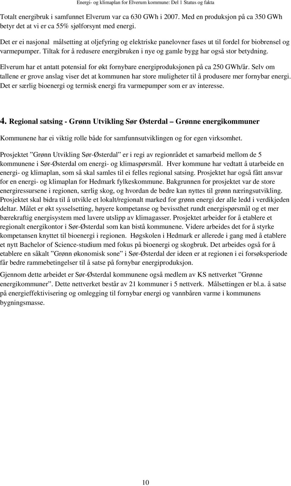 Det er ei nasjonal målsetting at oljefyring og elektriske panelovner fases ut til fordel for biobrensel og varmepumper. Tiltak for å redusere energibruken i nye og gamle bygg har også stor betydning.