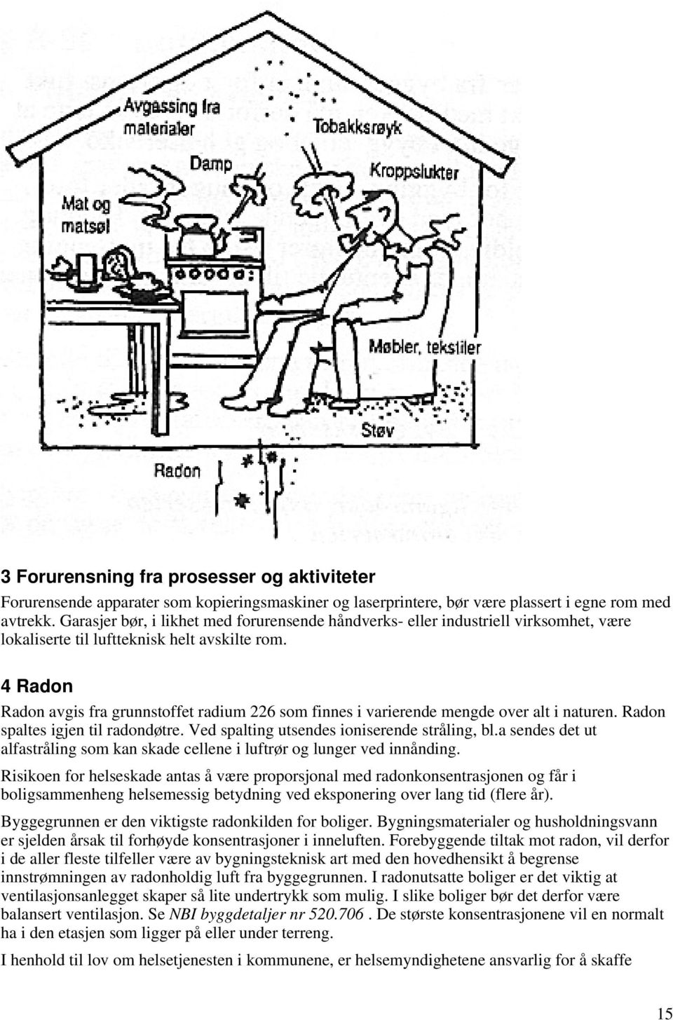 4 Radon Radon avgis fra grunnstoffet radium 226 som finnes i varierende mengde over alt i naturen. Radon spaltes igjen til radondøtre. Ved spalting utsendes ioniserende stråling, bl.