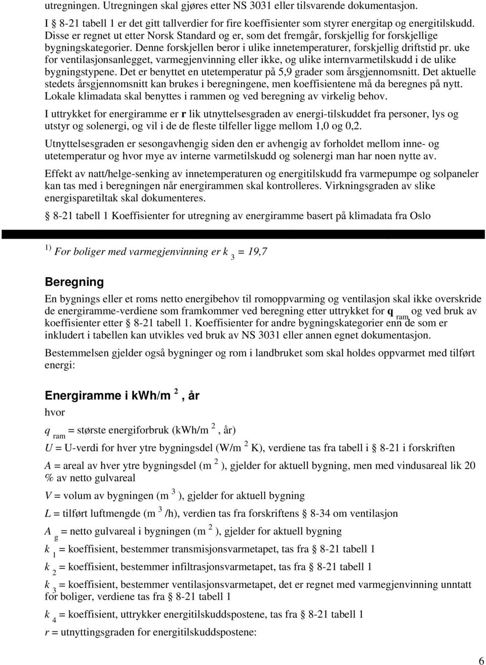 uke for ventilasjonsanlegget, varmegjenvinning eller ikke, og ulike internvarmetilskudd i de ulike bygningstypene. Det er benyttet en utetemperatur på 5,9 grader som årsgjennomsnitt.