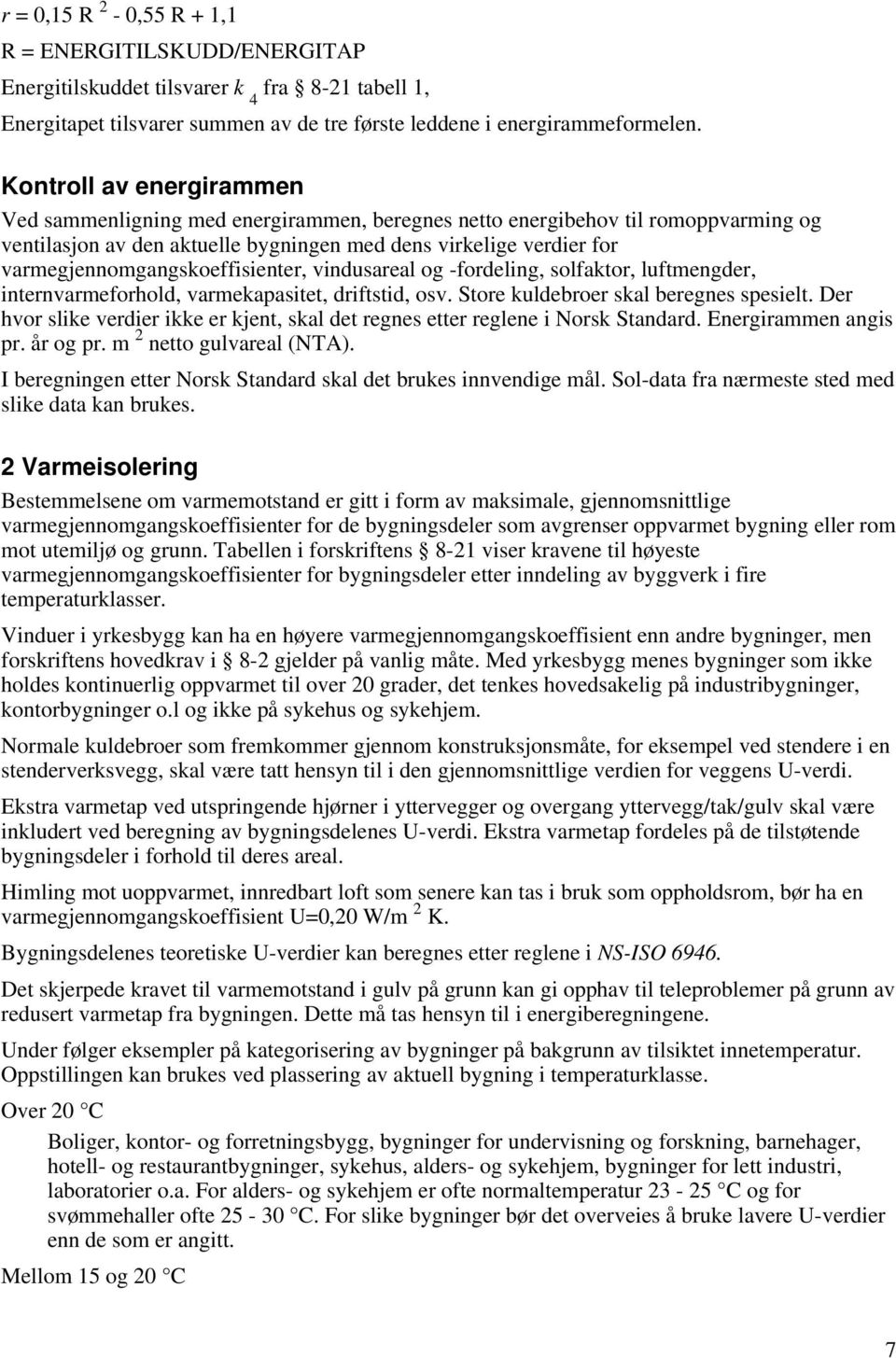 varmegjennomgangskoeffisienter, vindusareal og -fordeling, solfaktor, luftmengder, internvarmeforhold, varmekapasitet, driftstid, osv. Store kuldebroer skal beregnes spesielt.