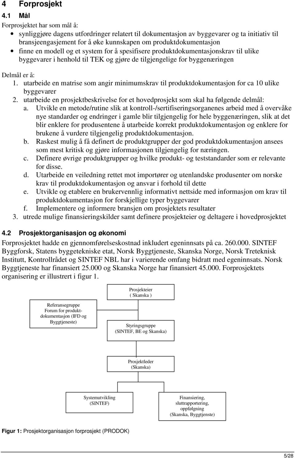 system fr å spesifisere prduktdkumentasjnskrav til ulike byggevarer i henhld til TEK g gjøre de tilgjengelige fr byggenæringen Delmål er å: 1.