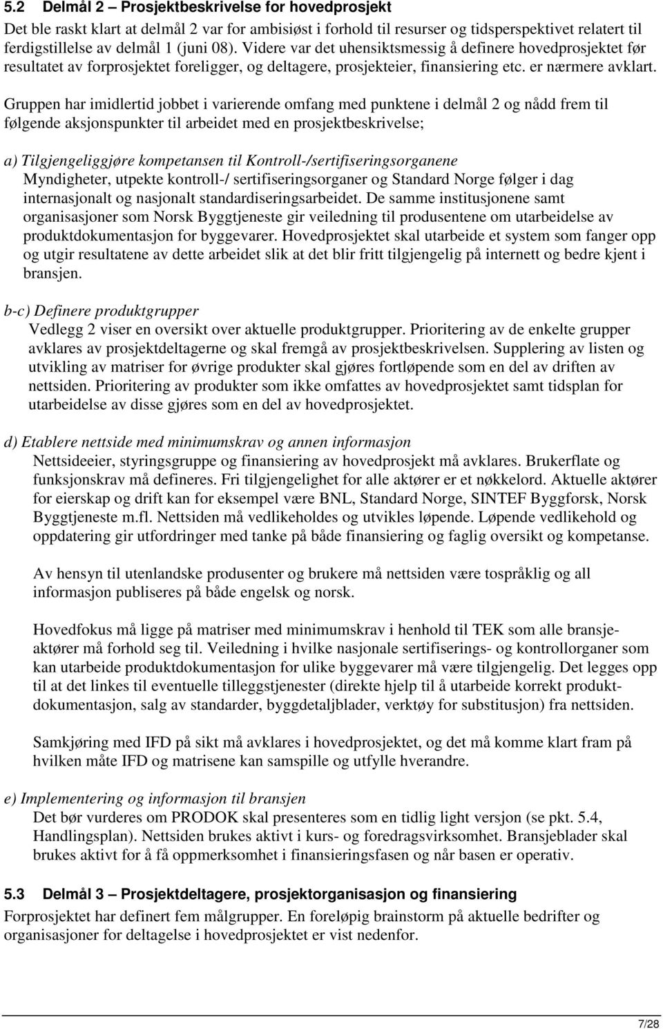 Gruppen har imidlertid jbbet i varierende mfang med punktene i delmål 2 g nådd frem til følgende aksjnspunkter til arbeidet med en prsjektbeskrivelse; a) Tilgjengeliggjøre kmpetansen til