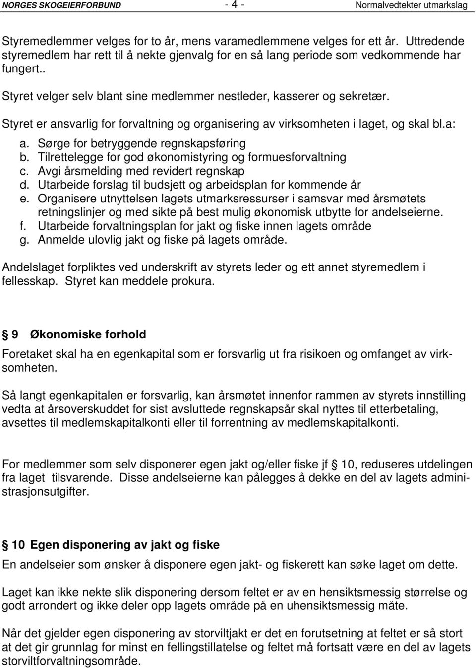 Styret er ansvarlig for forvaltning og organisering av virksomheten i laget, og skal bl.a: a. Sørge for betryggende regnskapsføring b. Tilrettelegge for god økonomistyring og formuesforvaltning c.