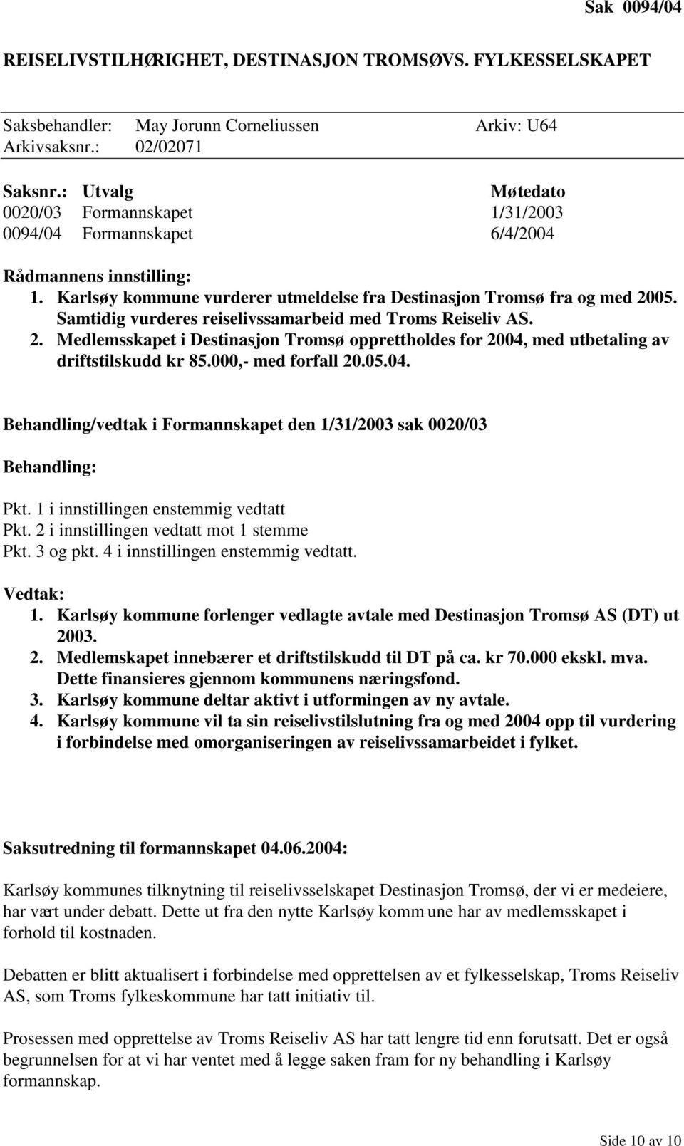 Samtidig vurderes reiselivssamarbeid med Troms Reiseliv AS. 2. Medlemsskapet i Destinasjon Tromsø opprettholdes for 2004, med utbetaling av driftstilskudd kr 85.000,- med forfall 20.05.04. Behandling/vedtak i Formannskapet den 1/31/2003 sak 0020/03 Behandling: Pkt.