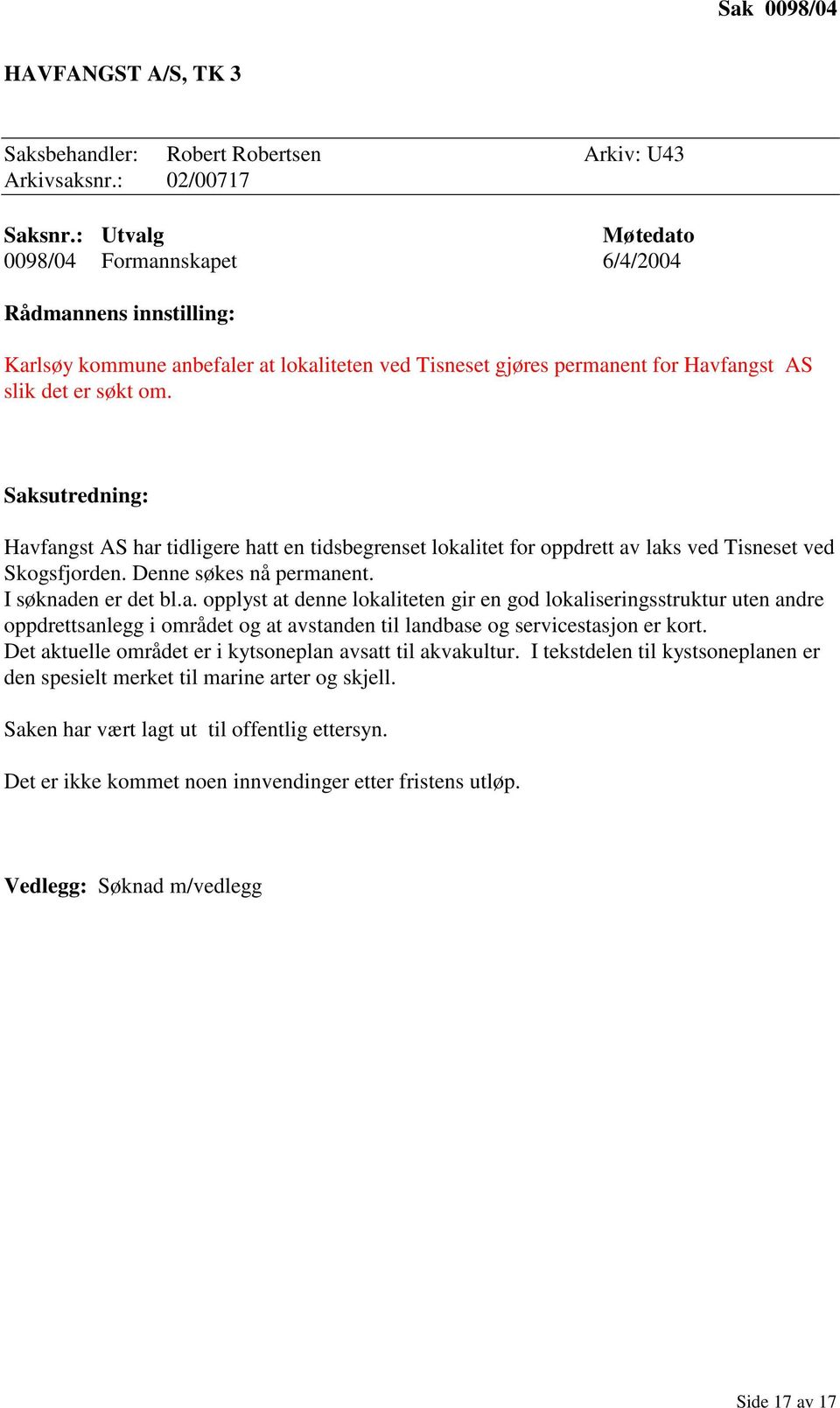 Saksutredning: Havfangst AS har tidligere hatt en tidsbegrenset lokalitet for oppdrett av laks ved Tisneset ved Skogsfjorden. Denne søkes nå permanent. I søknaden er det bl.a. opplyst at denne lokaliteten gir en god lokaliseringsstruktur uten andre oppdrettsanlegg i området og at avstanden til landbase og servicestasjon er kort.