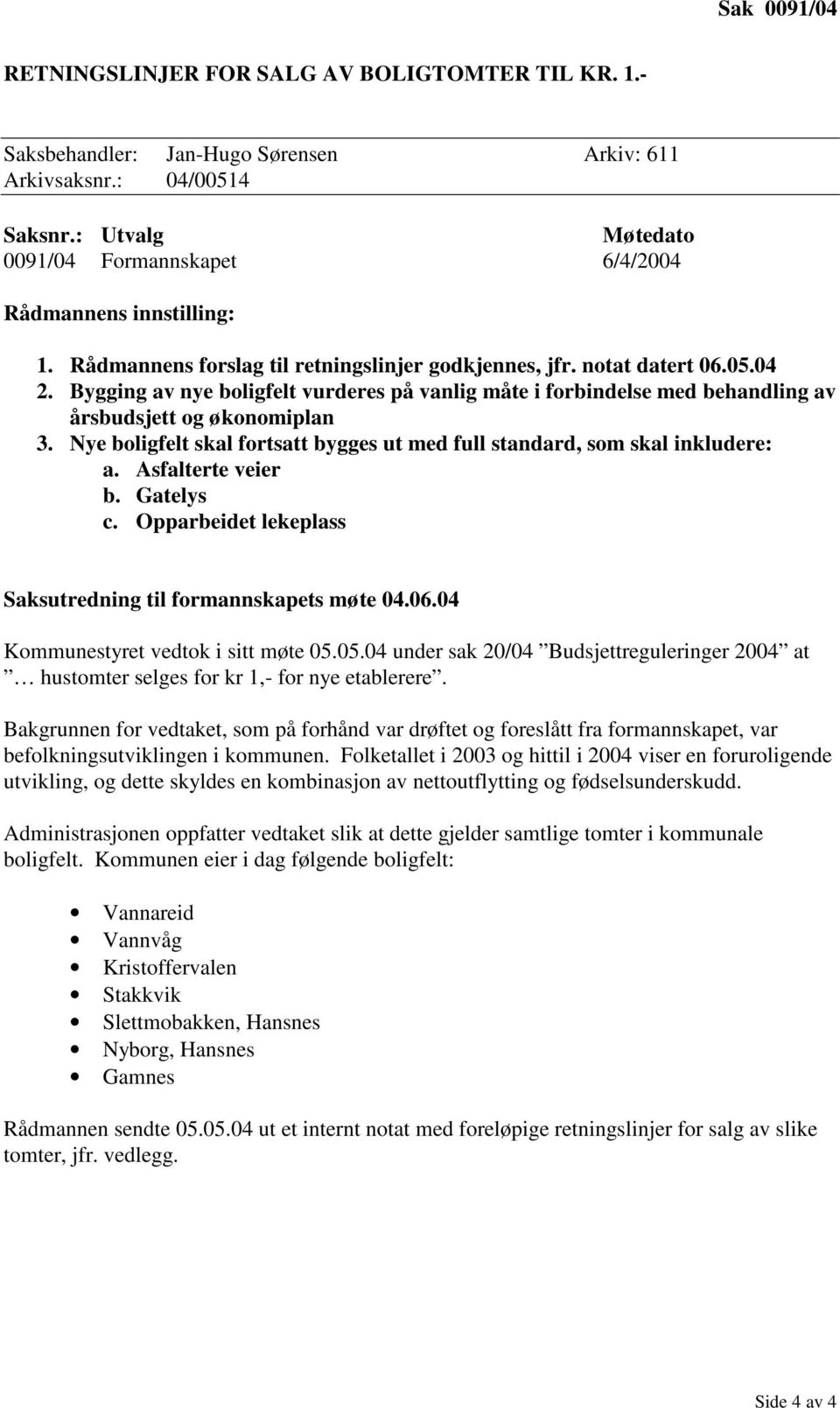 Nye boligfelt skal fortsatt bygges ut med full standard, som skal inkludere: a. Asfalterte veier b. Gatelys c. Opparbeidet lekeplass Saksutredning til formannskapets møte 04.06.