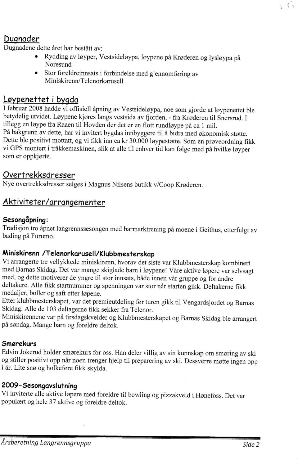 bygda I februar 2008 hadde vi offisiell åpning av Vestsideløypa, noe som gjorde atløypenettet ble betydelig utvidet.løypene kjøres langs vestsida av fiorden, - frakrøderen til Snersrud.