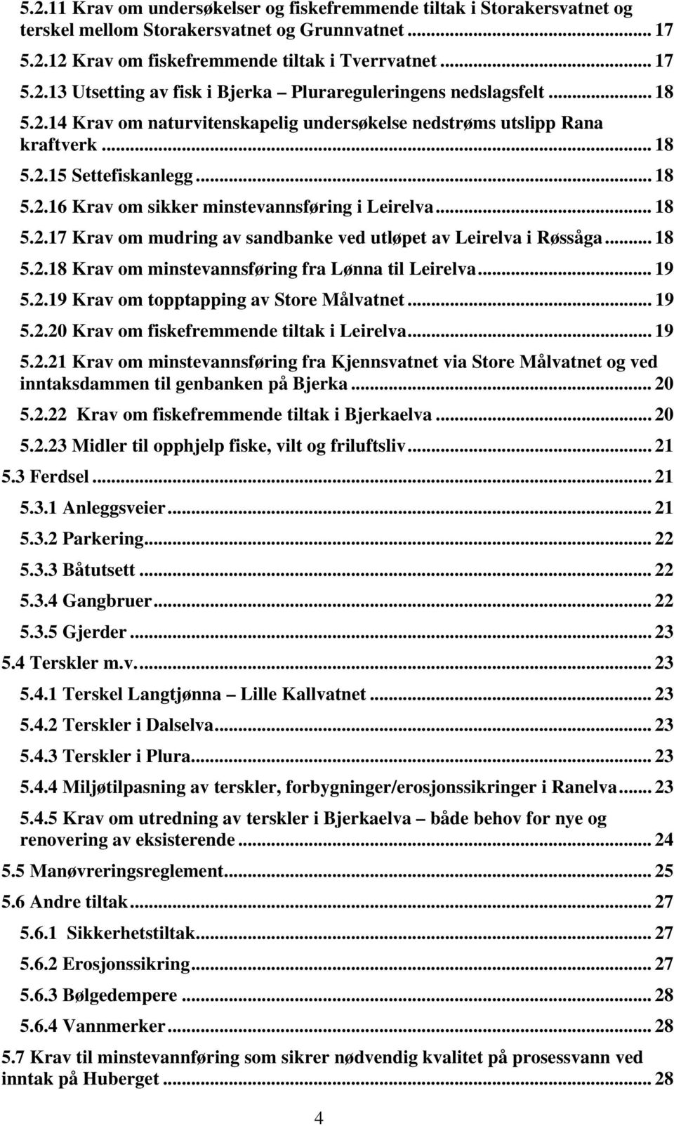 .. 18 5.2.18 Krav om minstevannsføring fra Lønna til Leirelva... 19 5.2.19 Krav om topptapping av Store Målvatnet... 19 5.2.20 Krav om fiskefremmende tiltak i Leirelva... 19 5.2.21 Krav om minstevannsføring fra Kjennsvatnet via Store Målvatnet og ved inntaksdammen til genbanken på Bjerka.