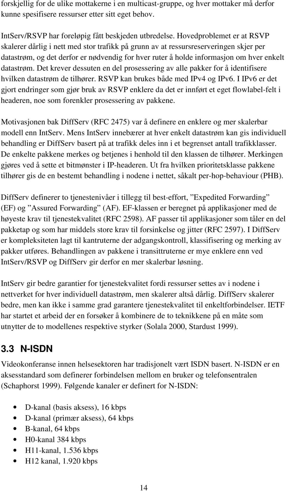 datastrøm. Det krever dessuten en del prosessering av alle pakker for å identifisere hvilken datastrøm de tilhører. RSVP kan brukes både med IPv4 og IPv6.