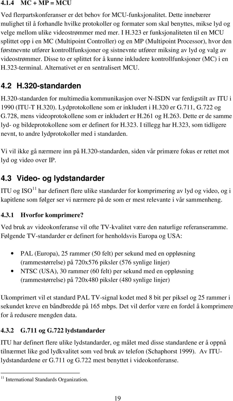 323 er funksjonaliteten til en MCU splittet opp i en MC (Multipoint Controller) og en MP (Multipoint Processor), hvor den førstnevnte utfører kontrollfunksjoner og sistnevnte utfører miksing av lyd