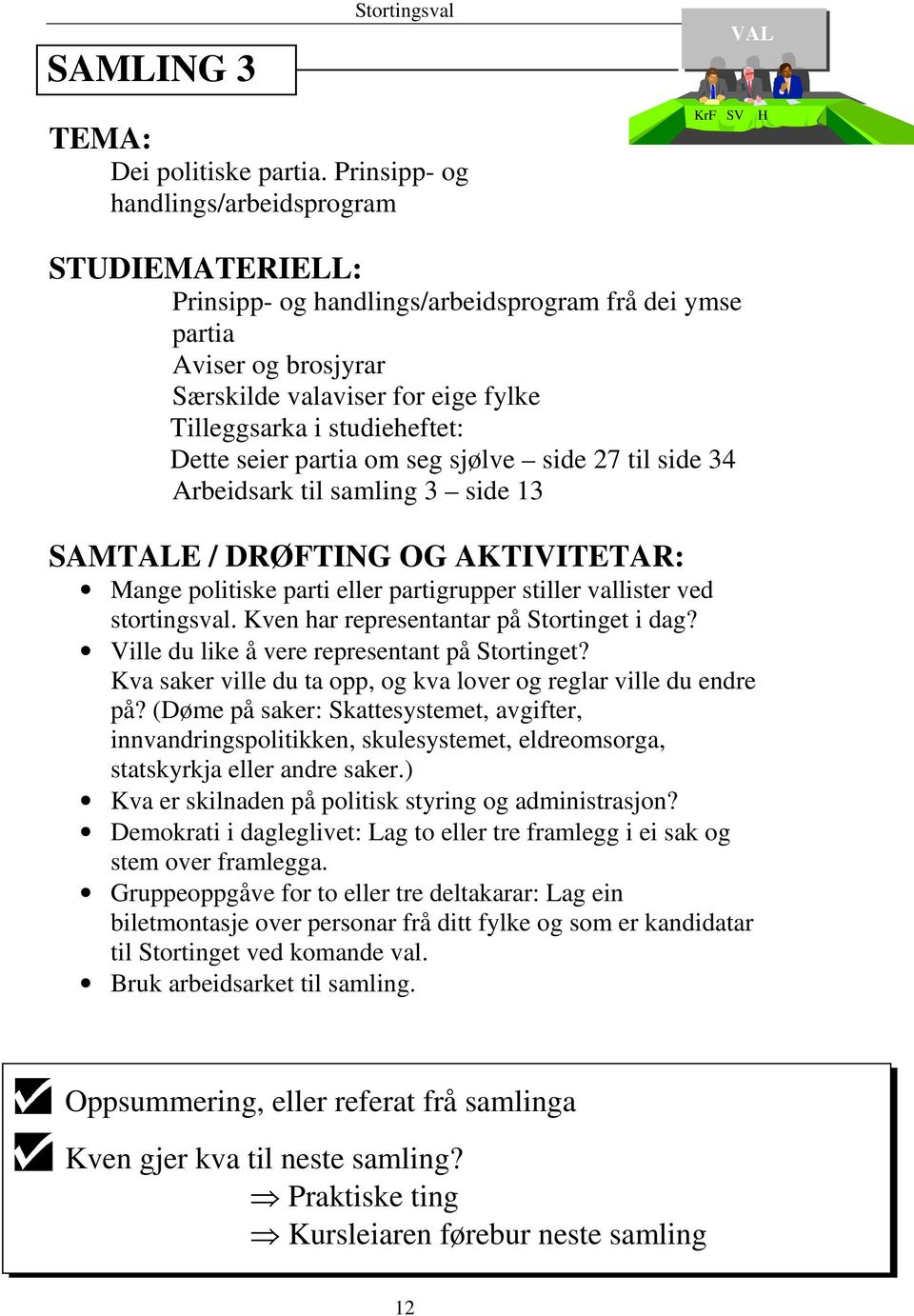 studieheftet: Dette seier partia om seg sjølve side 27 til side 34 Arbeidsark til samling 3 side 13 SAMTALE / DRØFTING OG AKTIVITETAR: Mange politiske parti eller partigrupper stiller vallister ved