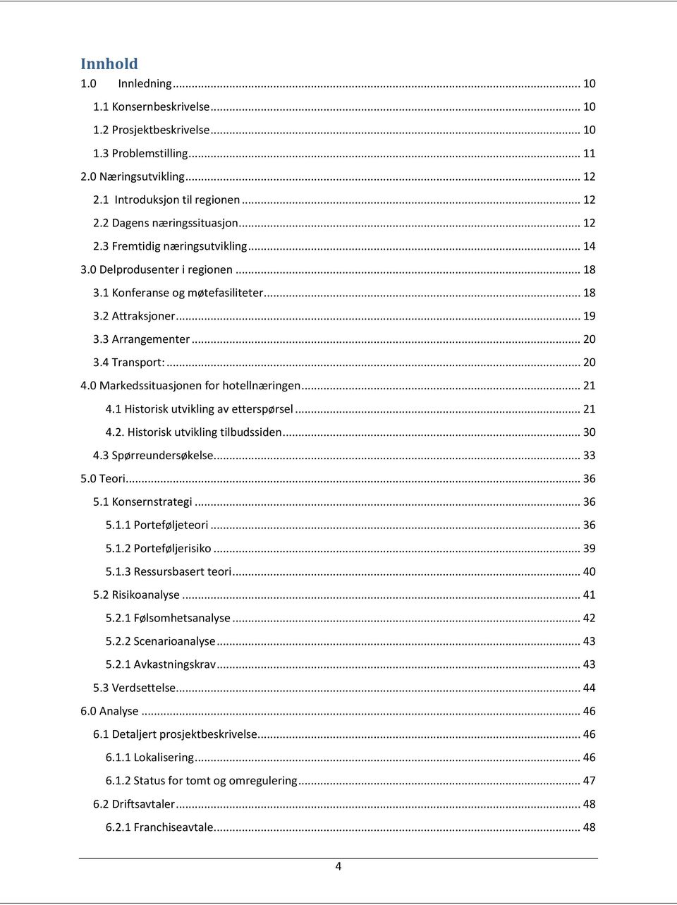 0 Markedssituasjonen for hotellnæringen... 21 4.1 Historisk utvikling av etterspørsel... 21 4.2. Historisk utvikling tilbudssiden... 30 4.3 Spørreundersøkelse... 33 5.0 Teori... 36 5.