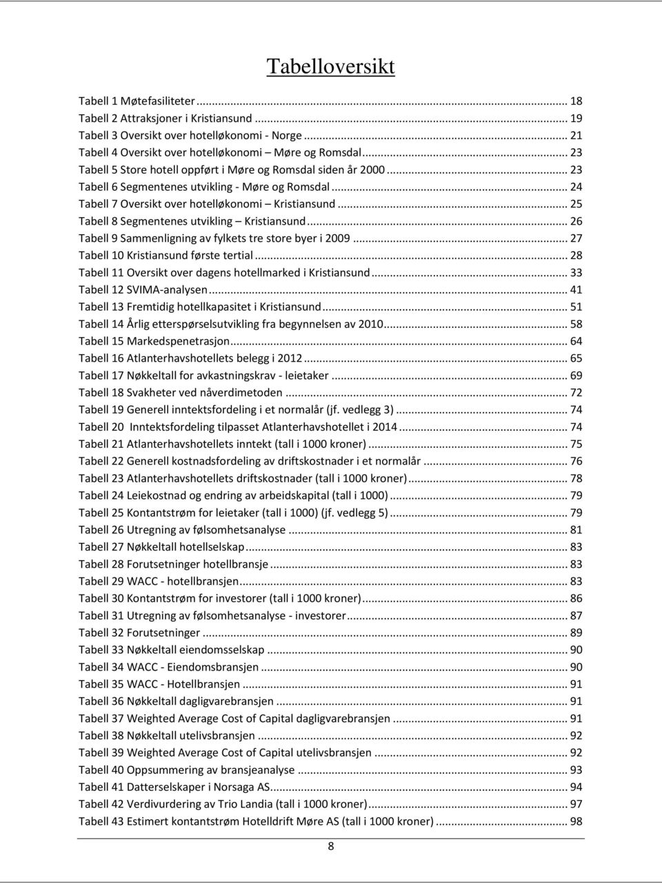 .. 25 Tabell 8 Segmentenes utvikling Kristiansund... 26 Tabell 9 Sammenligning av fylkets tre store byer i 2009... 27 Tabell 10 Kristiansund første tertial.