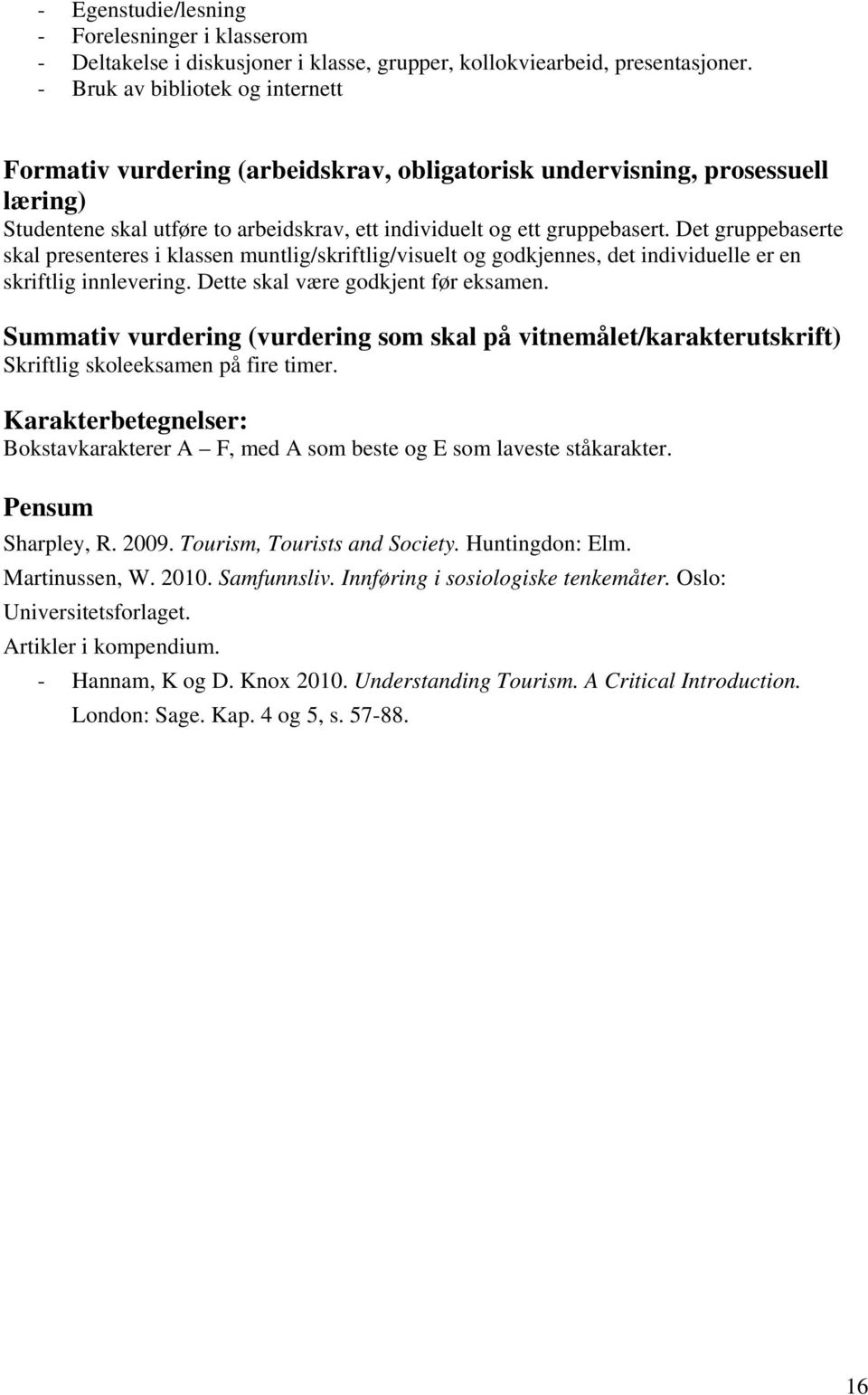 Det gruppebaserte skal presenteres i klassen muntlig/skriftlig/visuelt og godkjennes, det individuelle er en skriftlig innlevering. Dette skal være godkjent før eksamen.