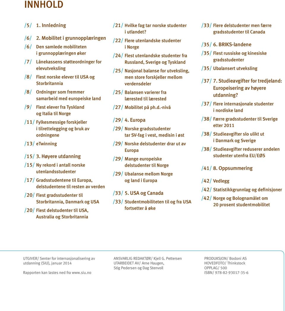 fremmer samarbeid med europeiske land /9/ Flest elever fra Tyskland og Italia til Norge /11/ Fylkesmessige forskjeller i tilrettelegging og bruk av ordningene /13/ etwinning /15/ 3.