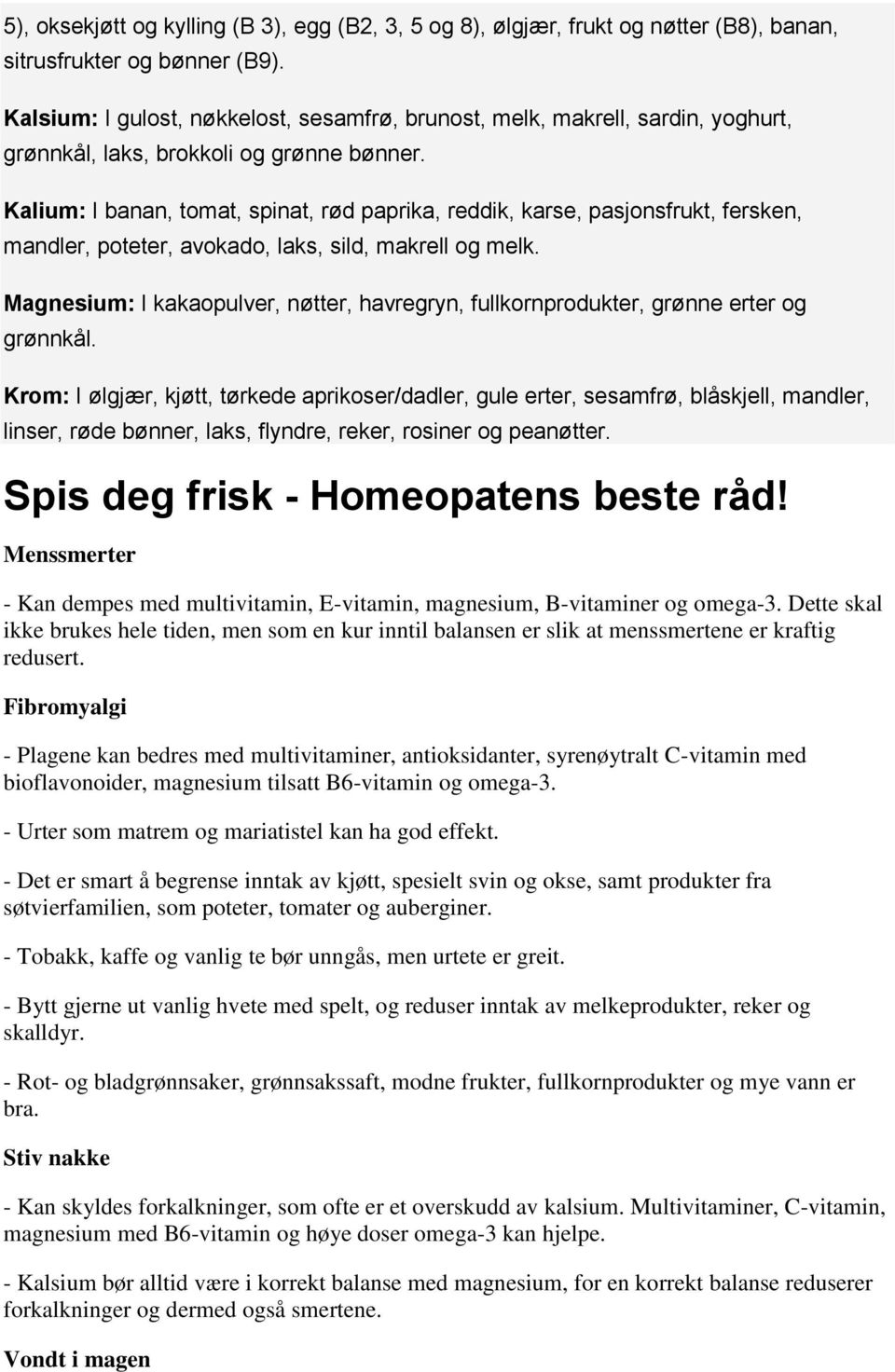 Kalium: I banan, tomat, spinat, rød paprika, reddik, karse, pasjonsfrukt, fersken, mandler, poteter, avokado, laks, sild, makrell og melk.