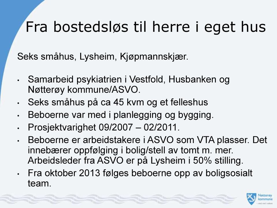 Seks småhus på ca 45 kvm og et felleshus Beboerne var med i planlegging og bygging. Prosjektvarighet 09/2007 02/2011.