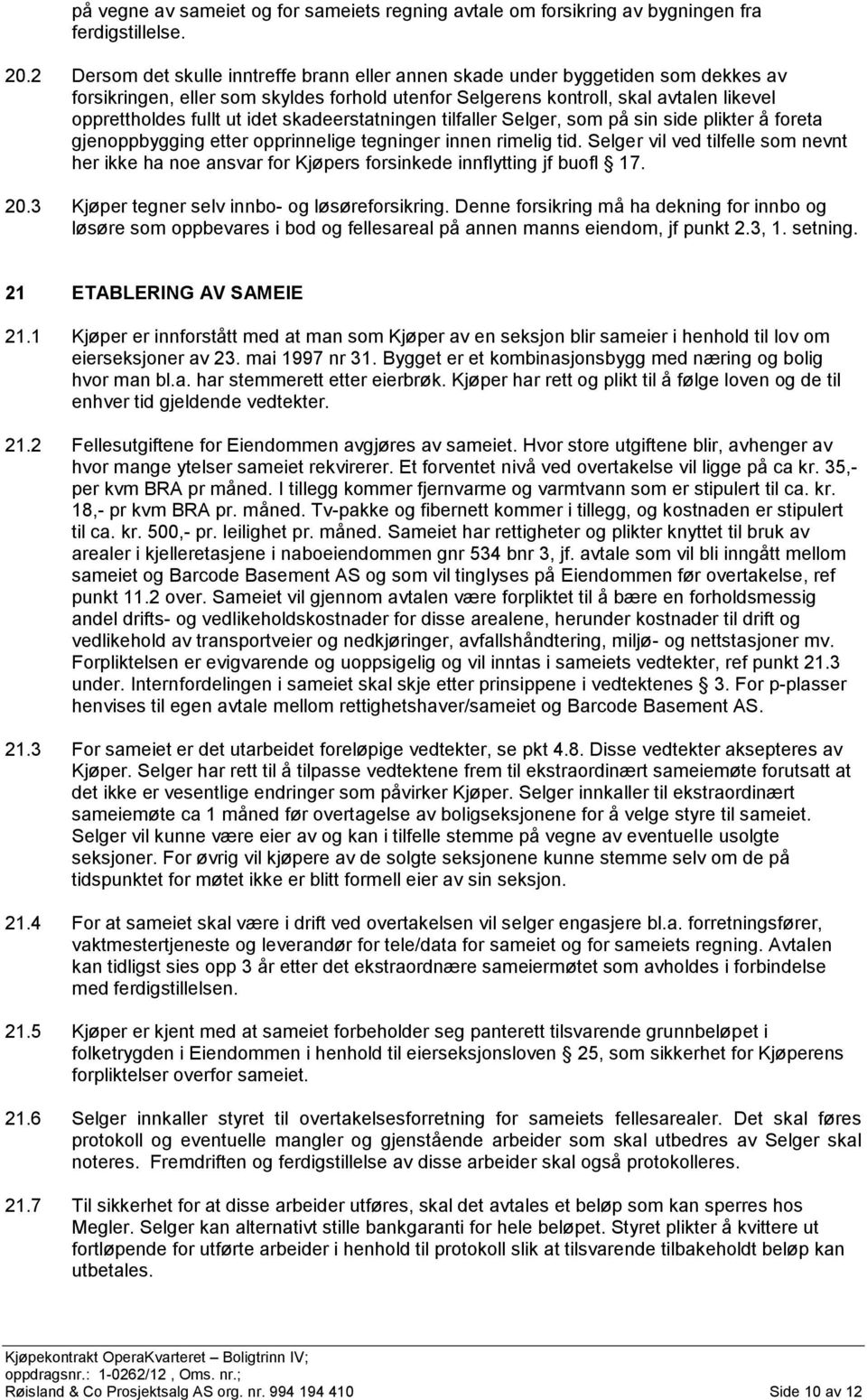 idet skadeerstatningen tilfaller Selger, som på sin side plikter å foreta gjenoppbygging etter opprinnelige tegninger innen rimelig tid.