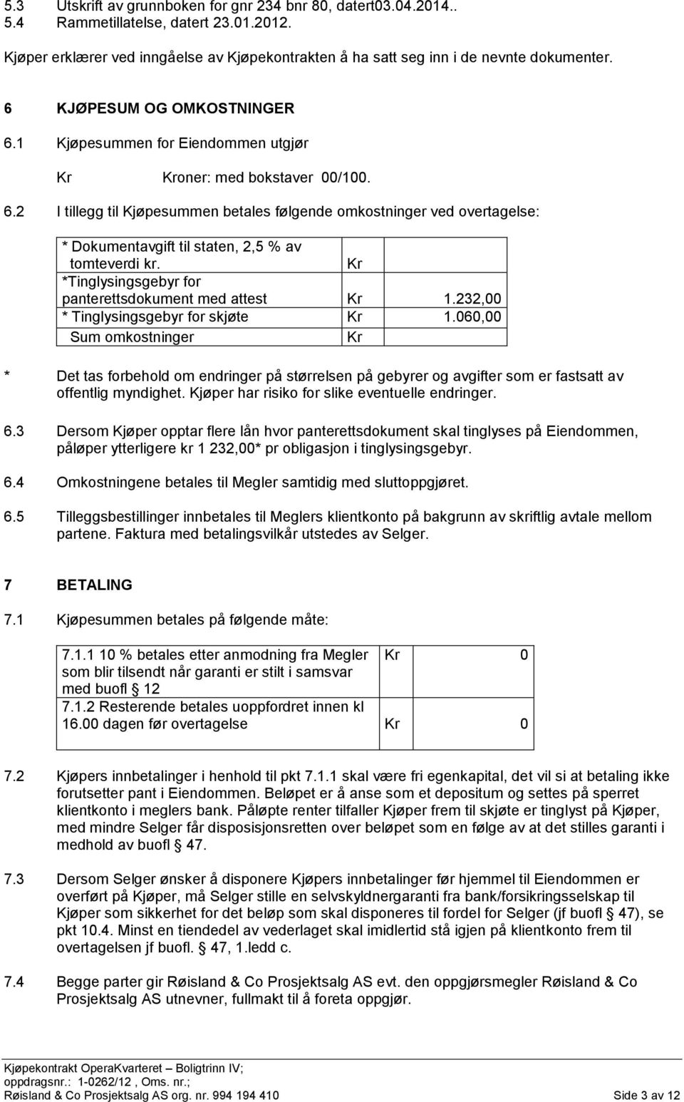 Kr *Tinglysingsgebyr for panterettsdokument med attest Kr 1.232,00 * Tinglysingsgebyr for skjøte Kr 1.