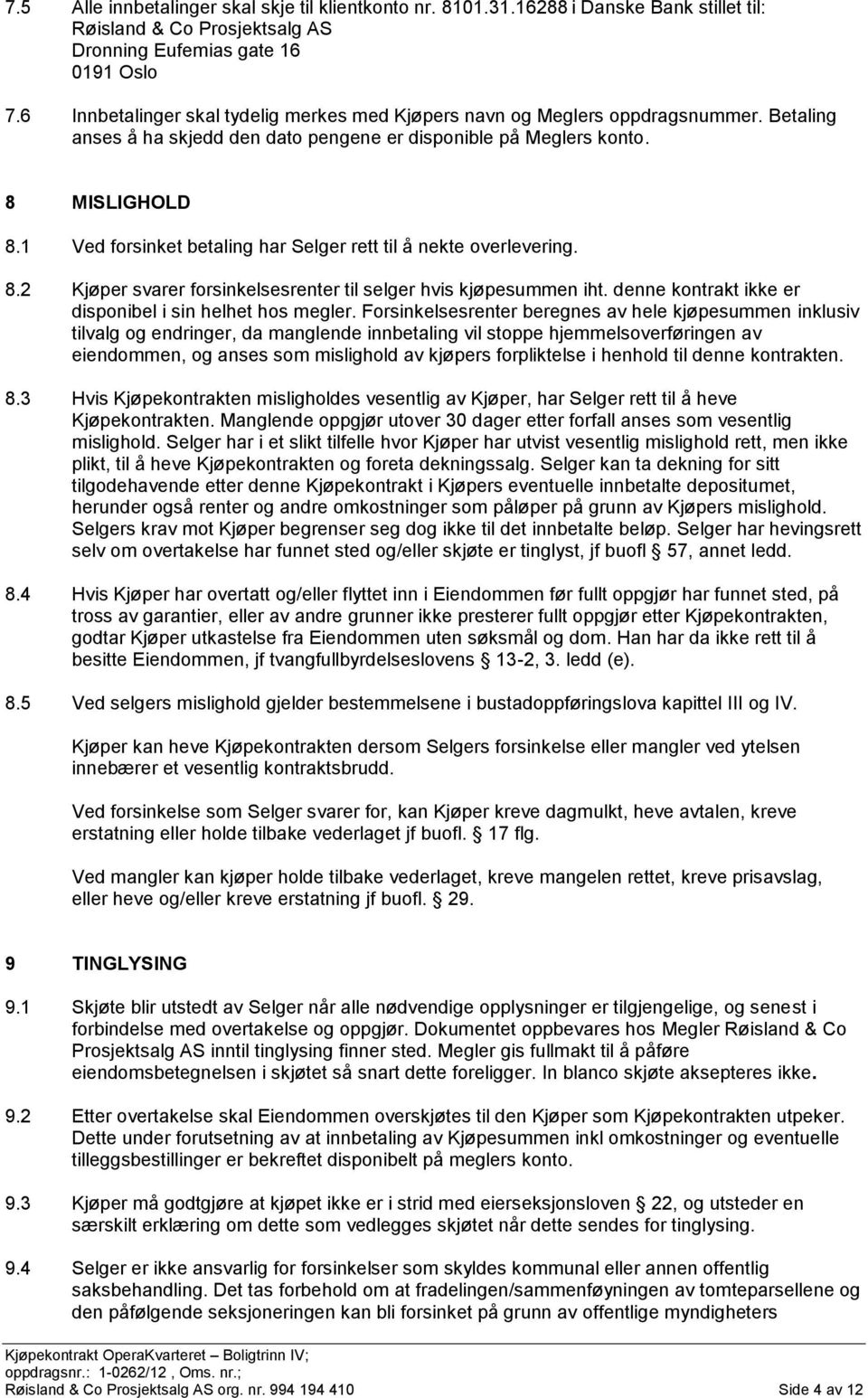 1 Ved forsinket betaling har Selger rett til å nekte overlevering. 8.2 Kjøper svarer forsinkelsesrenter til selger hvis kjøpesummen iht. denne kontrakt ikke er disponibel i sin helhet hos megler.