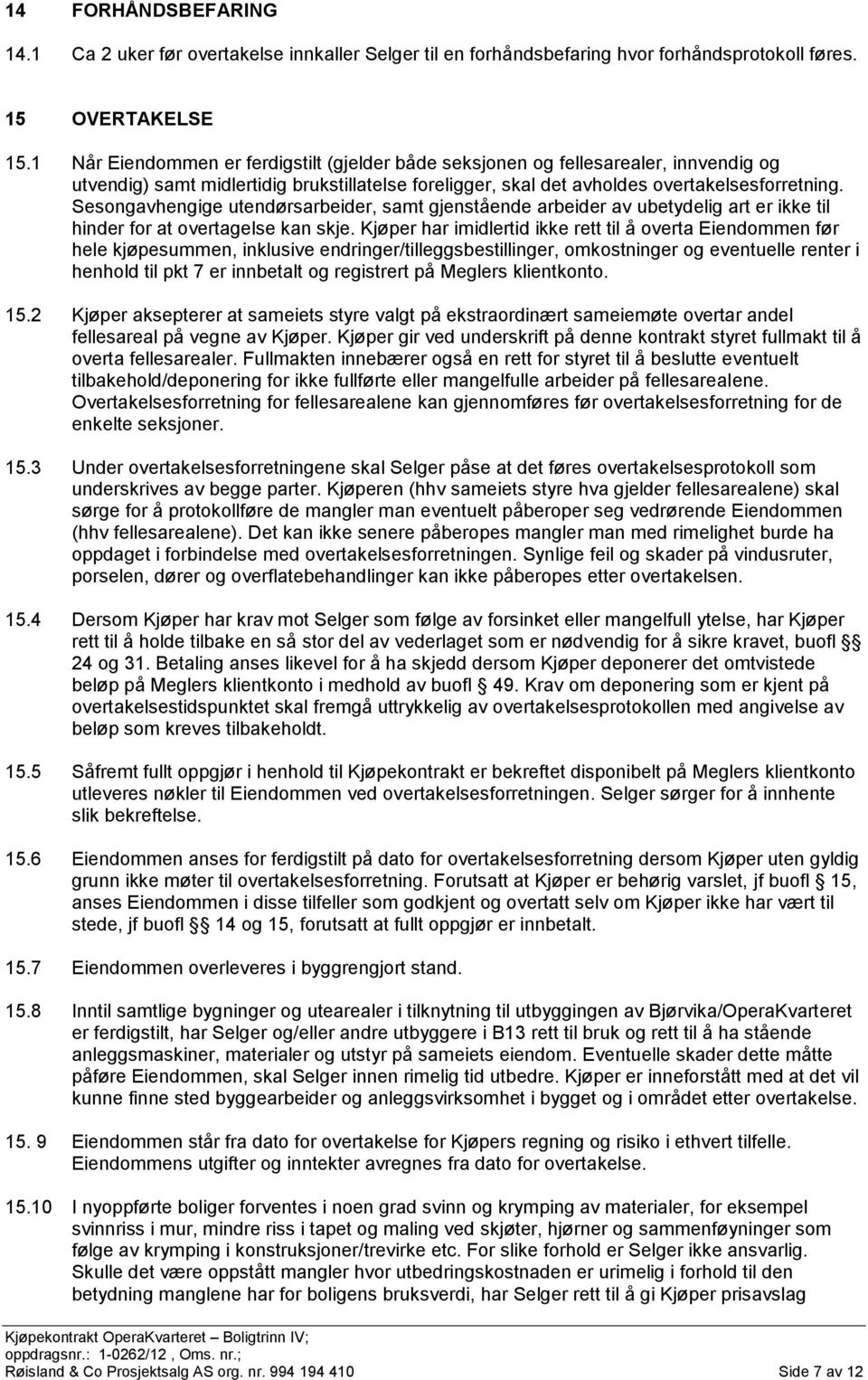 Sesongavhengige utendørsarbeider, samt gjenstående arbeider av ubetydelig art er ikke til hinder for at overtagelse kan skje.