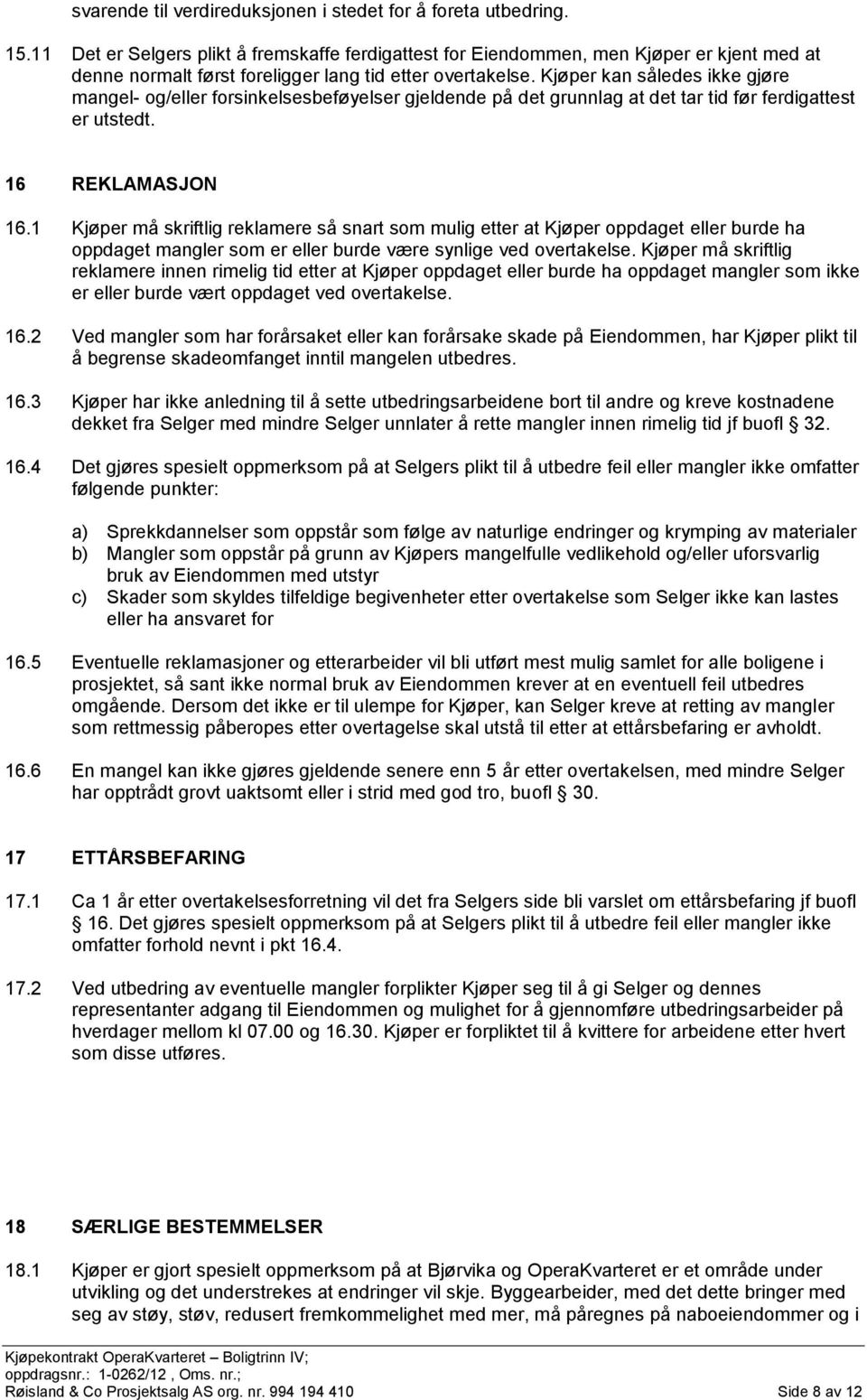 Kjøper kan således ikke gjøre mangel- og/eller forsinkelsesbeføyelser gjeldende på det grunnlag at det tar tid før ferdigattest er utstedt. 16 REKLAMASJON 16.