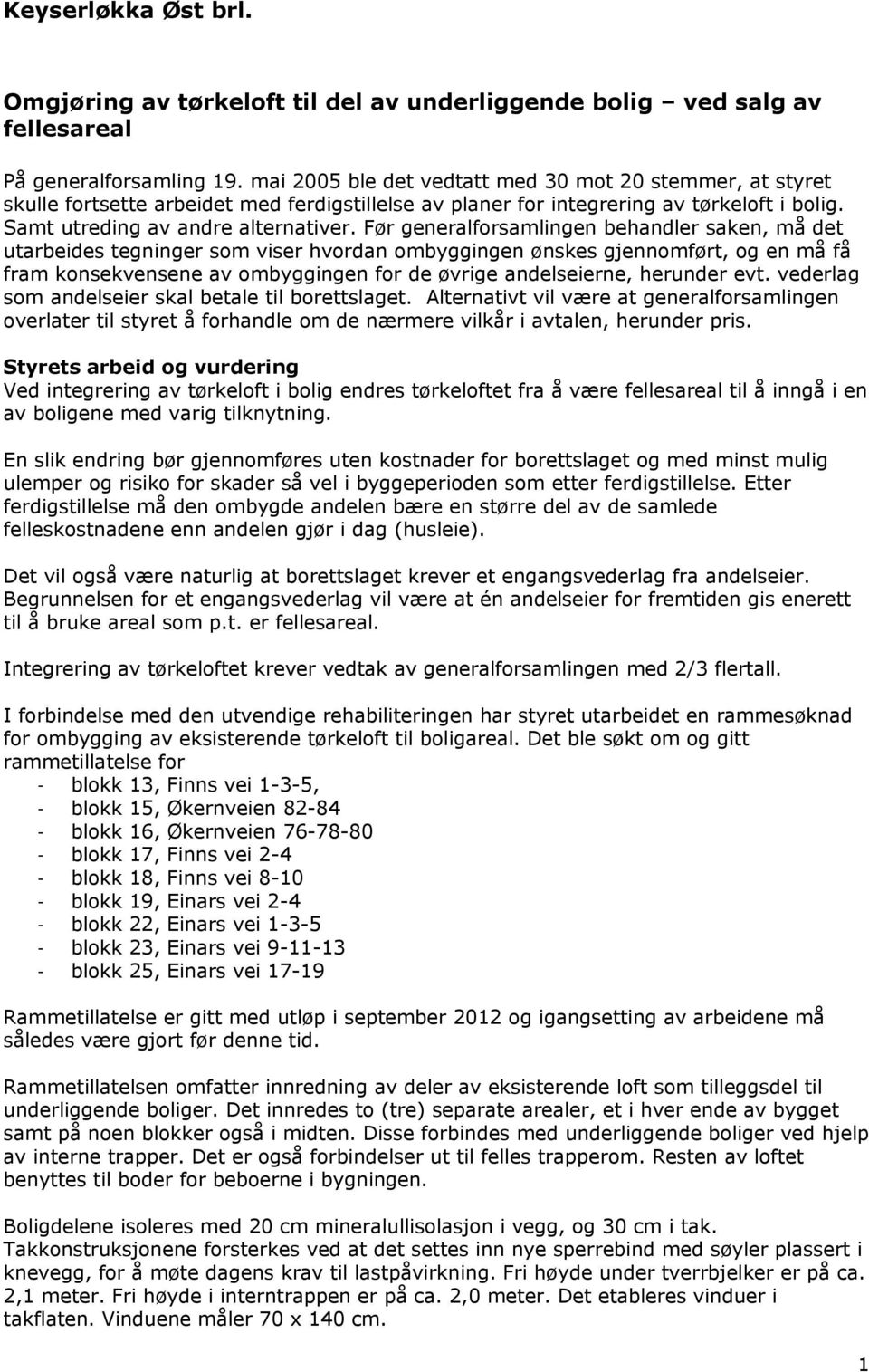 Før generalforsamlingen behandler saken, må det utarbeides tegninger som viser hvordan ombyggingen ønskes gjennomført, og en må få fram konsekvensene av ombyggingen for de øvrige andelseierne,