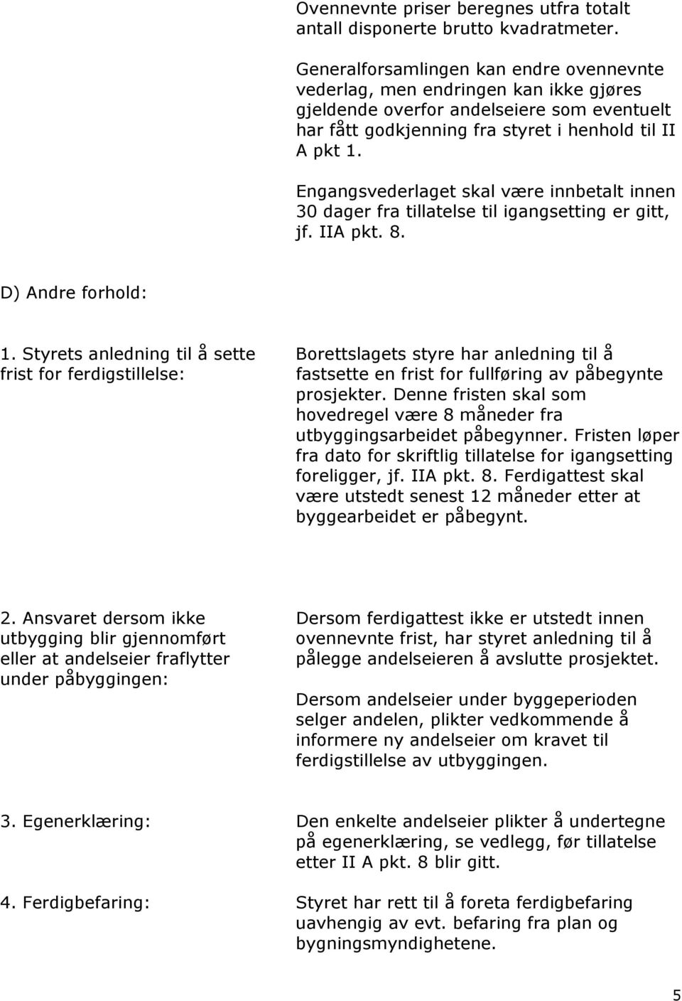 Engangsvederlaget skal være innbetalt innen 30 dager fra tillatelse til igangsetting er gitt, jf. IIA pkt. 8. D) Andre forhold: 1.