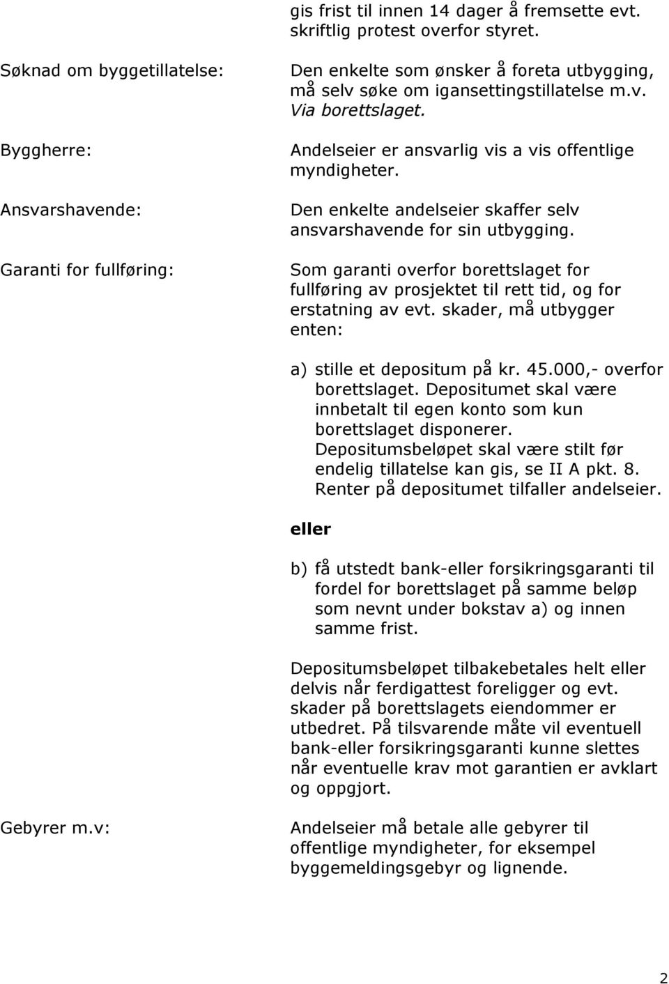 Andelseier er ansvarlig vis a vis offentlige myndigheter. Den enkelte andelseier skaffer selv ansvarshavende for sin utbygging.