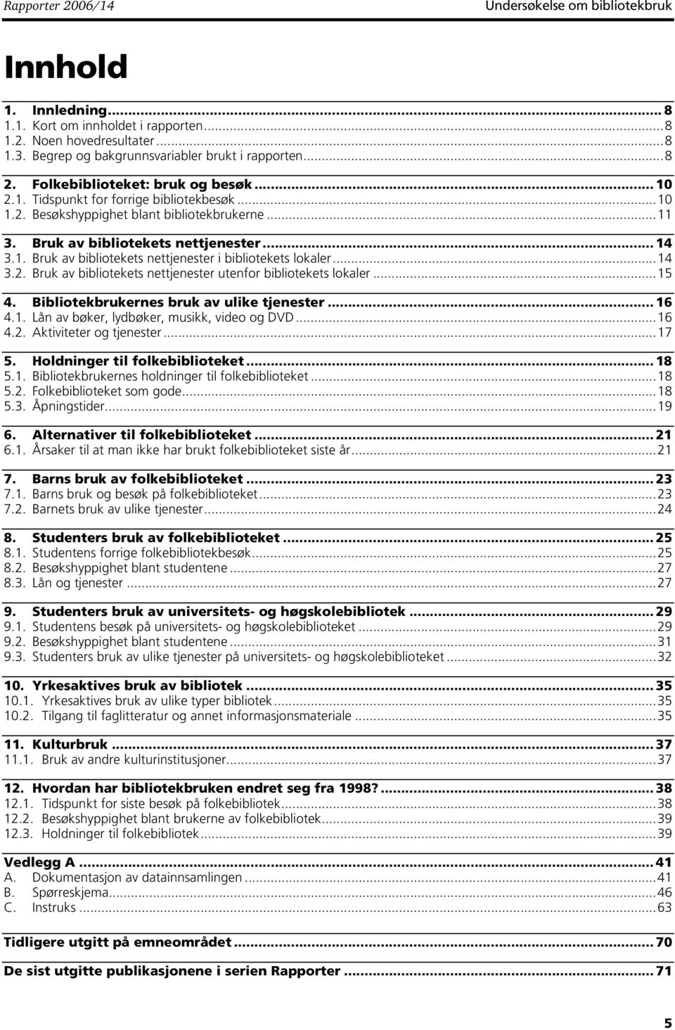 ..14 3.2. Bruk av bibliotekets nettjenester utenfor bibliotekets lokaler...15 4. Bibliotekbrukernes bruk av ulike tjenester... 16 4.1. Lån av bøker, lydbøker, musikk, video og DVD...16 4.2. Aktiviteter og tjenester.