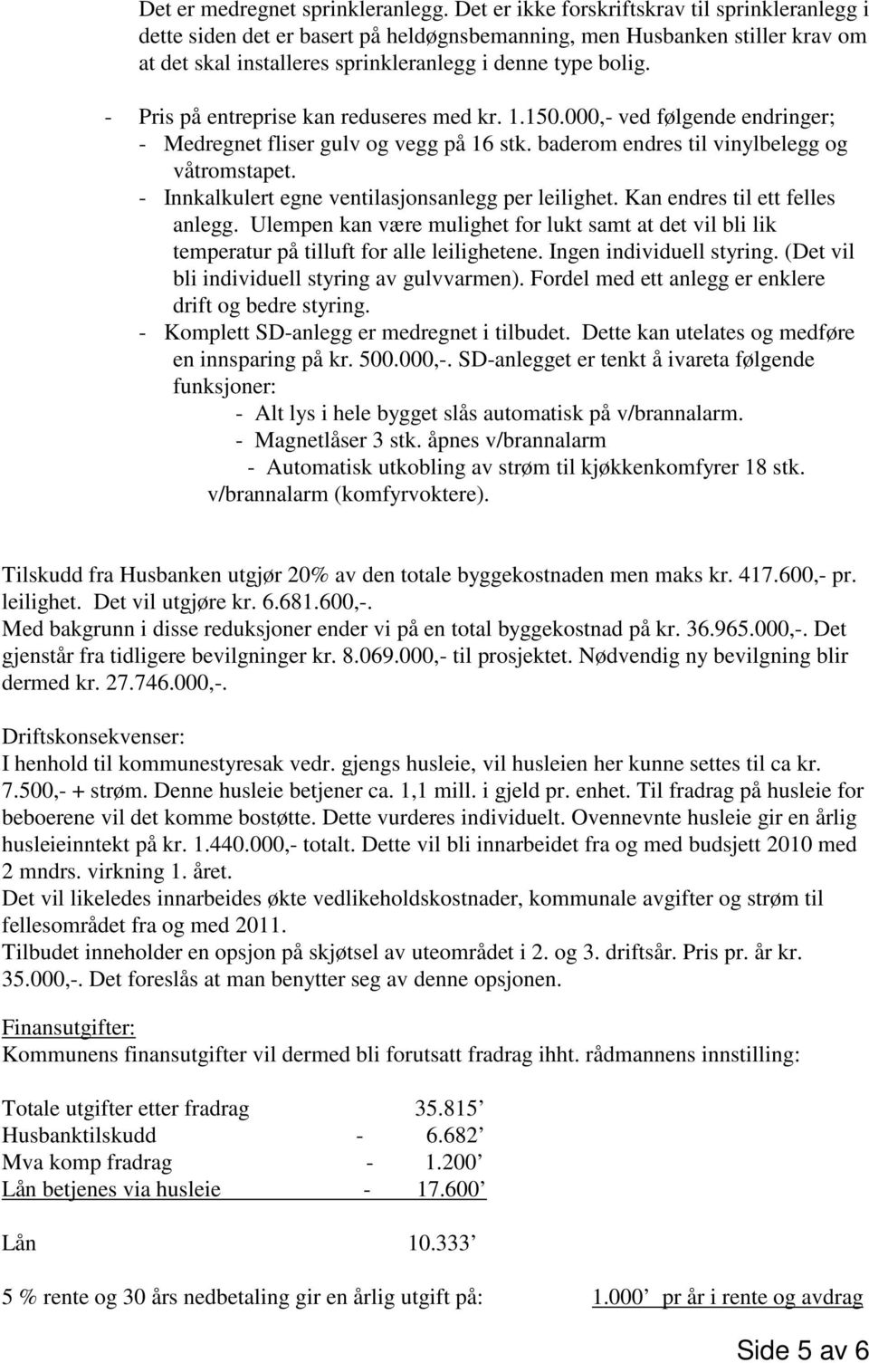 - Pris på entreprise kan reduseres med kr. 1.150.000,- ved følgende endringer; - Medregnet fliser gulv og vegg på 16 stk. baderom endres til vinylbelegg og våtromstapet.