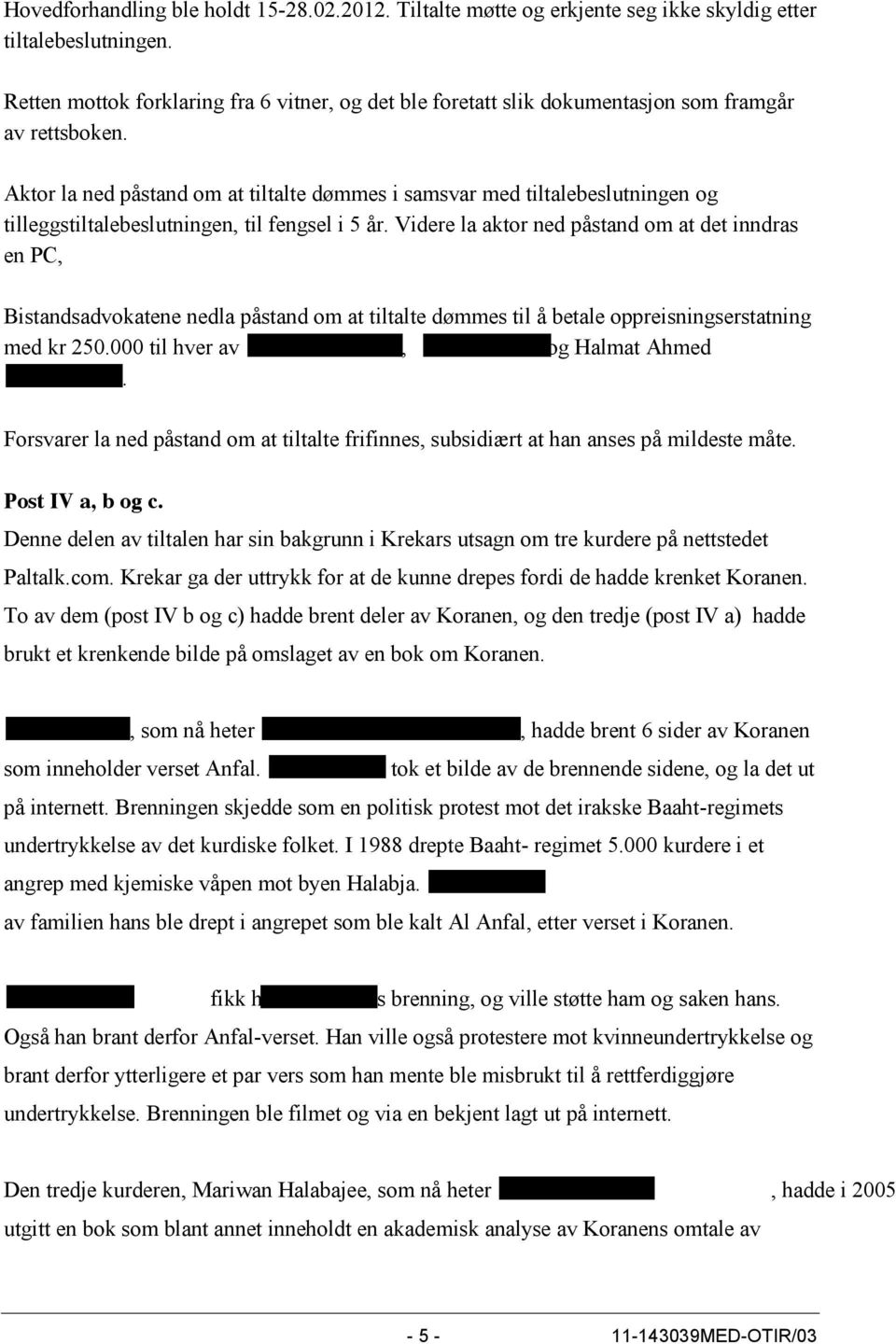 Aktor la ned påstand om at tiltalte dømmes i samsvar med tiltalebeslutningen og tilleggstiltalebeslutningen, til fengsel i 5 år.