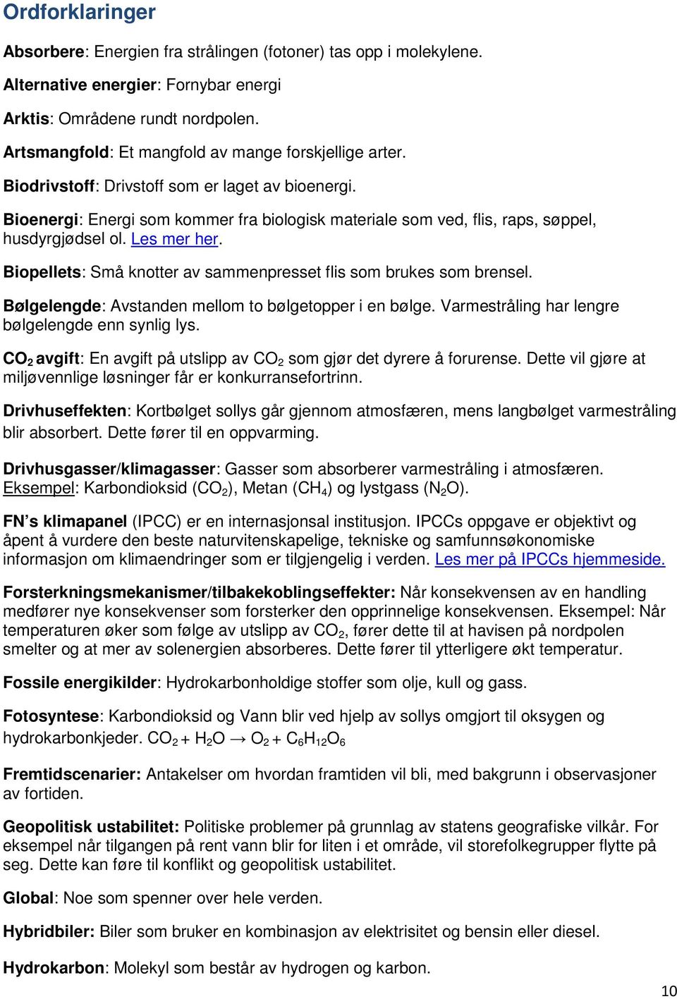 Bioenergi: Energi som kommer fra biologisk materiale som ved, flis, raps, søppel, husdyrgjødsel ol. Les mer her. Biopellets: Små knotter av sammenpresset flis som brukes som brensel.