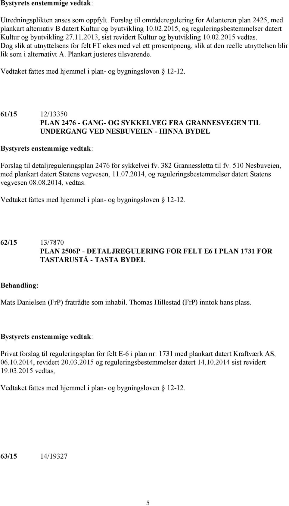 Dog slik at utnyttelsens for felt FT økes med vel ett prosentpoeng, slik at den reelle utnyttelsen blir lik som i alternativt A. Plankart justeres tilsvarende.