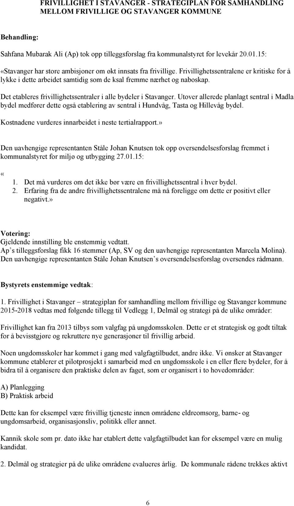 Det etableres frivillighetssentraler i alle bydeler i Stavanger. Utover allerede planlagt sentral i Madla bydel medfører dette også etablering av sentral i Hundvåg, Tasta og Hillevåg bydel.