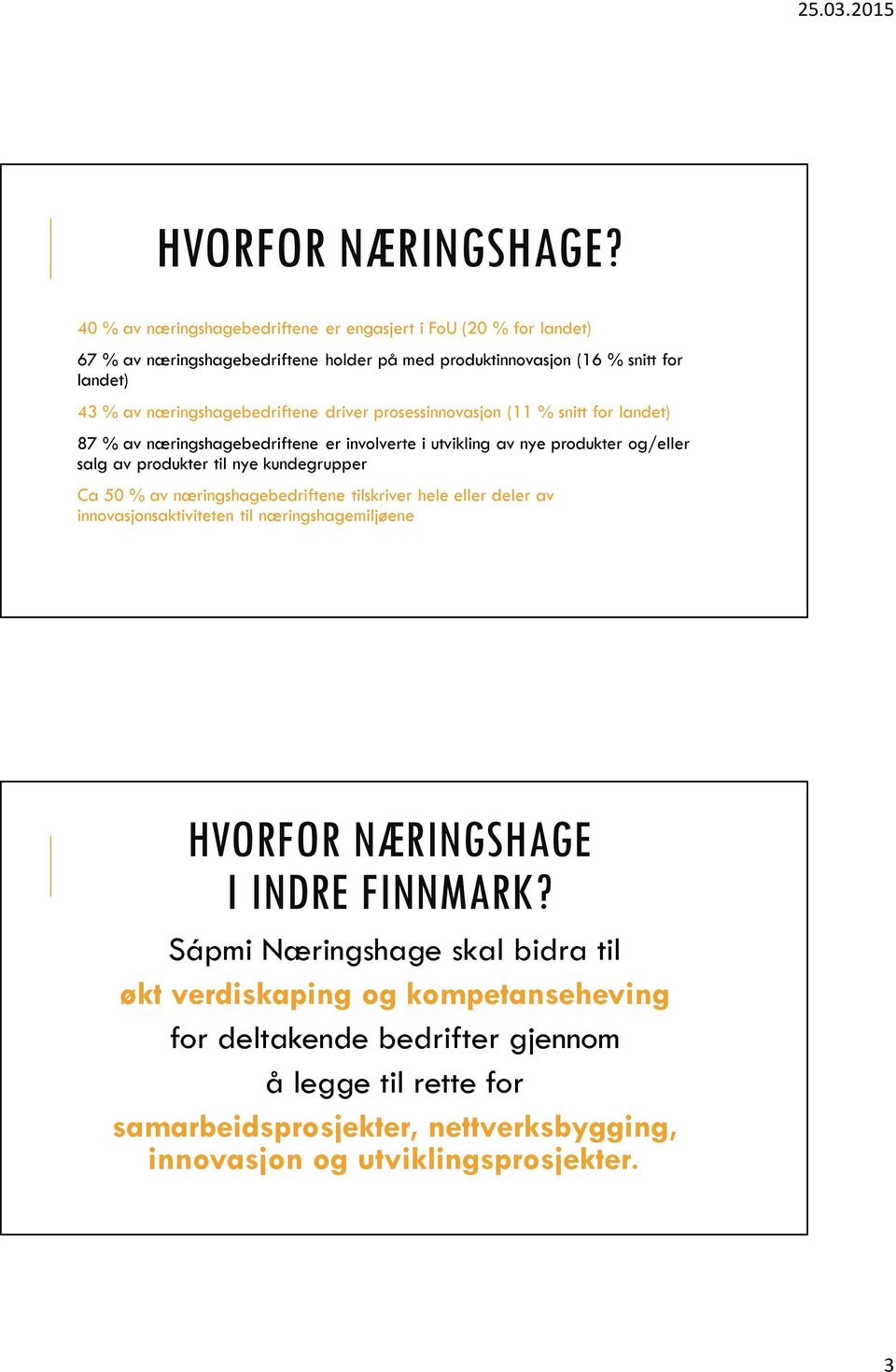 næringshagebedriftene driver prosessinnovasjon (11 % snitt for landet) 87 % av næringshagebedriftene er involverte i utvikling av nye produkter og/eller salg av produkter til nye