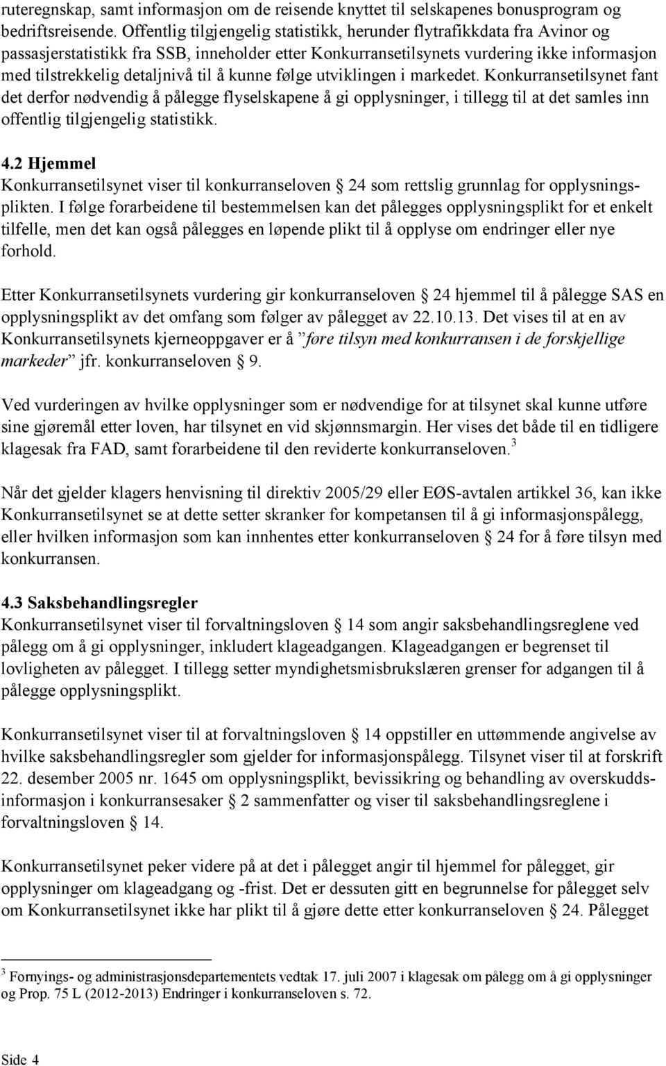 å kunne følge utviklingen i markedet. Konkurransetilsynet fant det derfor nødvendig å pålegge flyselskapene å gi opplysninger, i tillegg til at det samles inn offentlig tilgjengelig statistikk. 4.