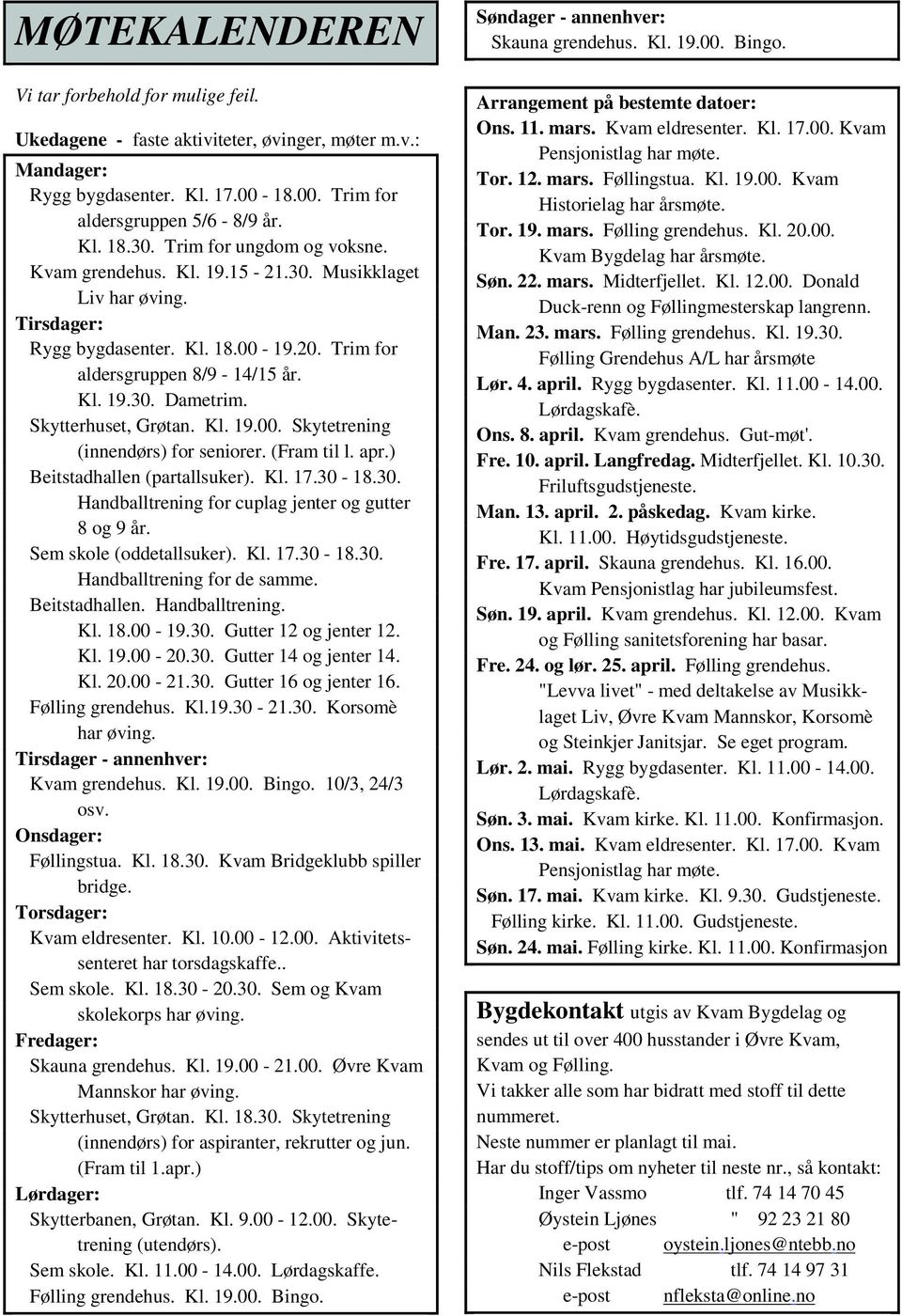 Skytterhuset, Grøtan. Kl. 19.00. Skytetrening (innendørs) for seniorer. (Fram til l. apr.) Beitstadhallen (partallsuker). Kl. 17.30-18.30. Handballtrening for cuplag jenter og gutter 8 og 9 år.