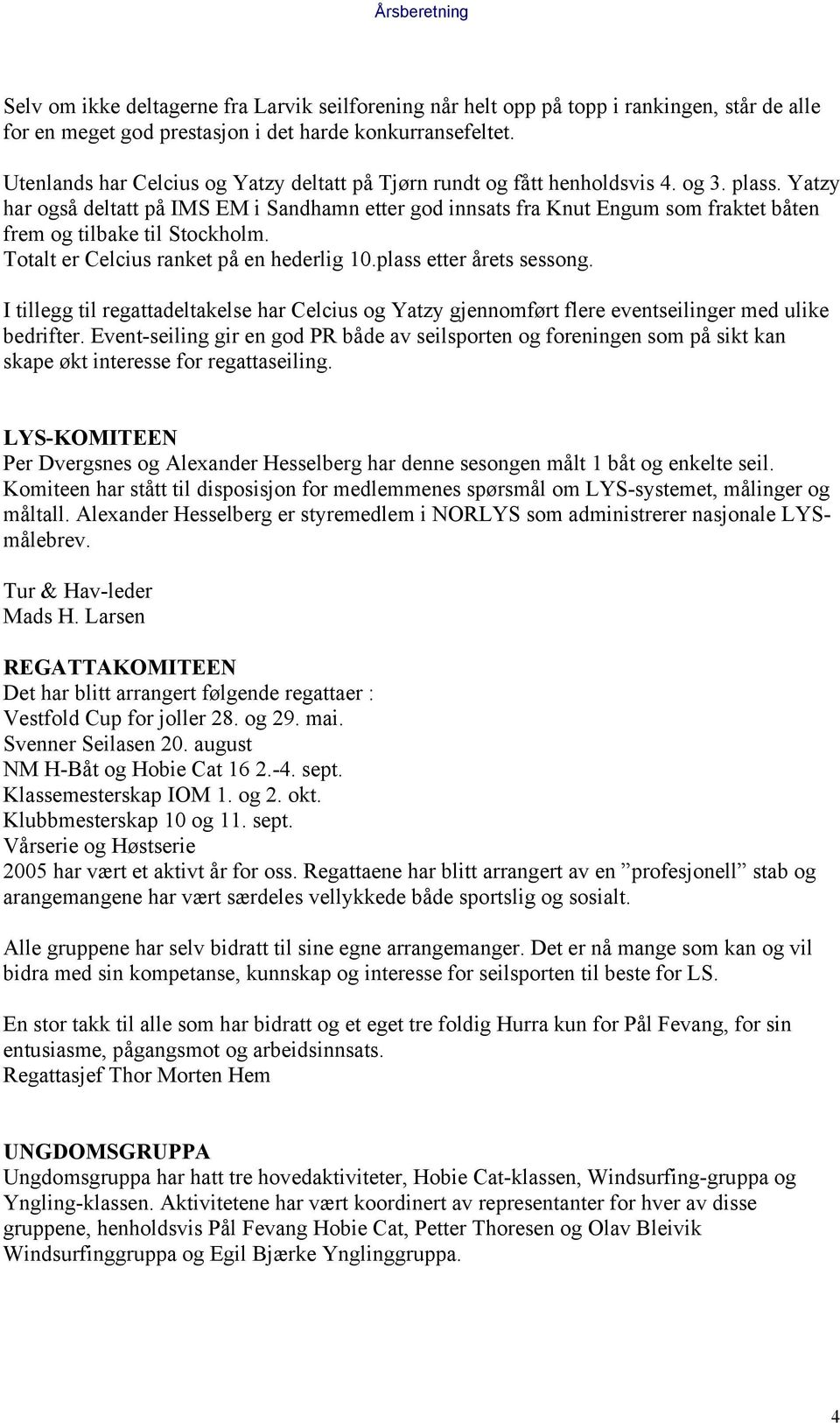 Yatzy har også deltatt på IMS EM i Sandhamn etter god innsats fra Knut Engum som fraktet båten frem og tilbake til Stockholm. Totalt er Celcius ranket på en hederlig 10.plass etter årets sessong.