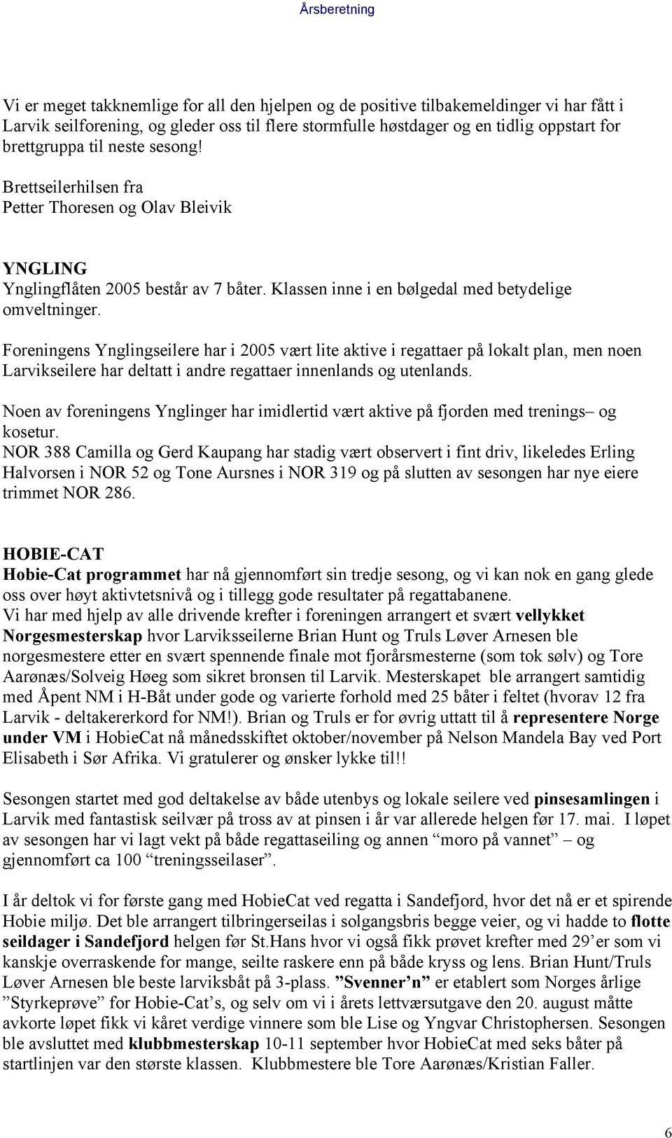 Foreningens Ynglingseilere har i 2005 vært lite aktive i regattaer på lokalt plan, men noen Larvikseilere har deltatt i andre regattaer innenlands og utenlands.