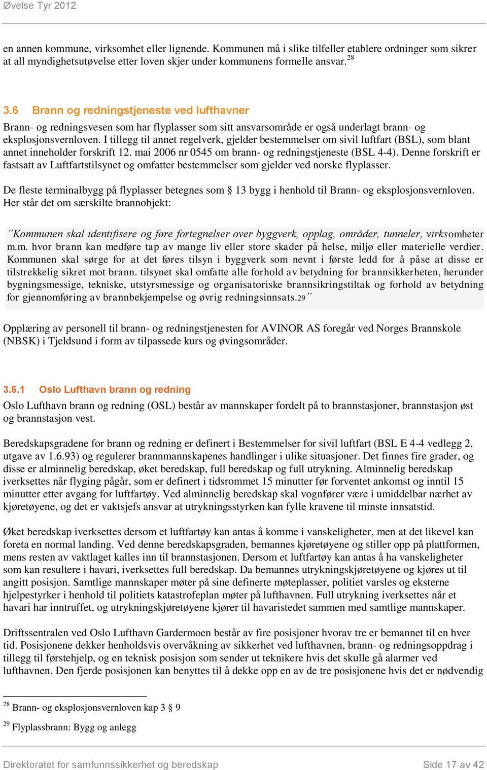 I tillegg til annet regelverk, gjelder bestemmelser om sivil luftfart (BSL), som blant annet inneholder forskrift 12. mai 2006 nr 0545 om brann- og redningstjeneste (BSL 4-4).