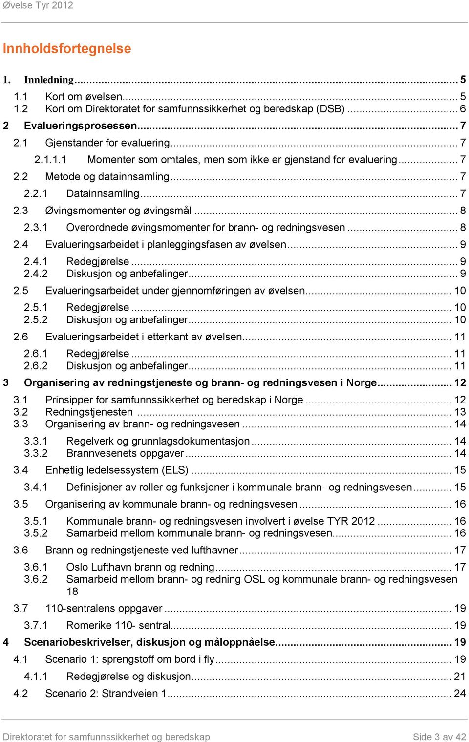 .. 9 2.4.1 Redegjørelse... 9 2.4.2 Diskusjon og anbefalinger... 9 2.5 Evalueringsarbeidet under gjennomføringen av øvelsen... 10 2.5.1 Redegjørelse... 10 2.5.2 Diskusjon og anbefalinger... 10 2.6 Evalueringsarbeidet i etterkant av øvelsen.