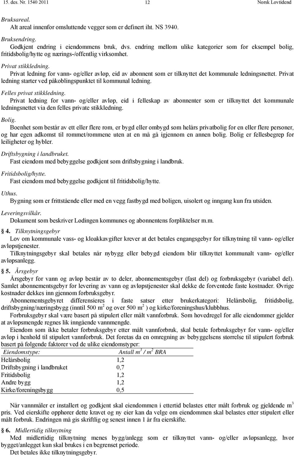 Privat ledning for vann- og/eller avløp, eid av abonnent som er tilknyttet det kommunale ledningsnettet. Privat ledning starter ved påkoblingspunktet til kommunal ledning. Felles privat stikkledning.