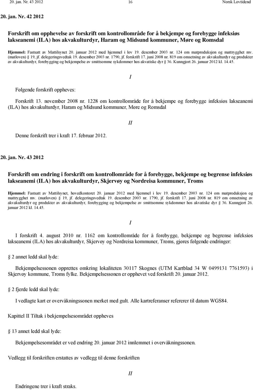 Hjemmel: Fastsatt av Mattilsynet 20. januar 2012 med hjemmel i lov 19. desember 2003 nr. 124 om matproduksjon og mattrygghet mv. (matloven) 19, jf. delegeringsvedtak 19. desember 2003 nr. 1790, jf.