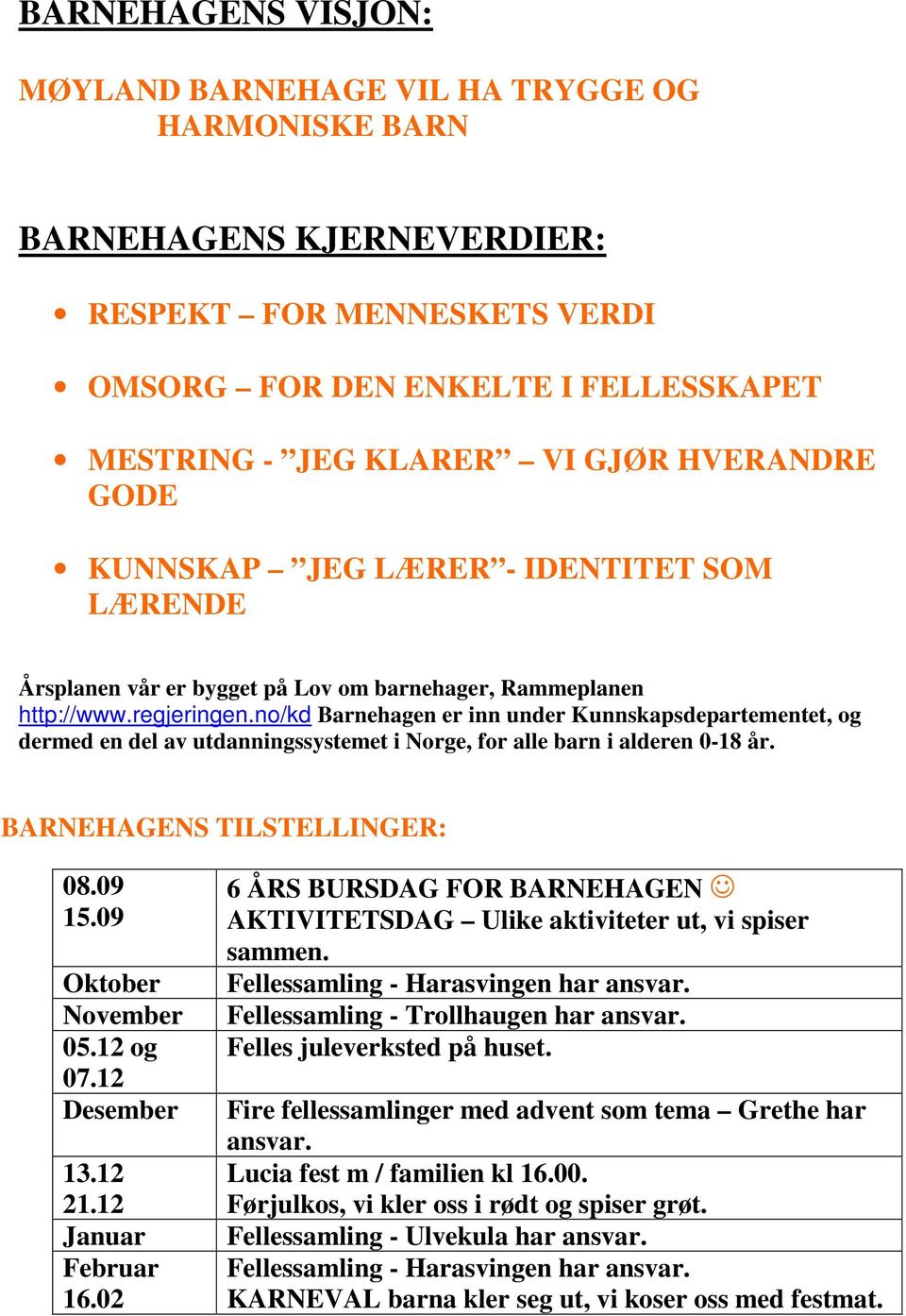 no/kd Barnehagen er inn under Kunnskapsdepartementet, og dermed en del av utdanningssystemet i Norge, for alle barn i alderen 0-18 år. BARNEHAGENS TILSTELLINGER: 08.09 15.09 Oktober November 05.