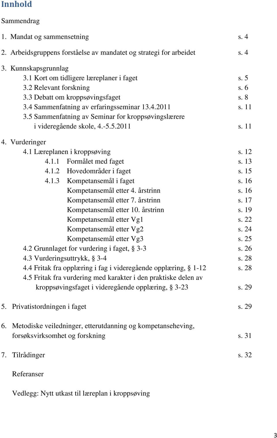 Vurderinger 4.1 Læreplanen i kroppsøving s. 12 4.1.1 Formålet med faget s. 13 4.1.2 Hovedområder i faget s. 15 4.1.3 Kompetansemål i faget s. 16 Kompetansemål etter 4. årstrinn s.