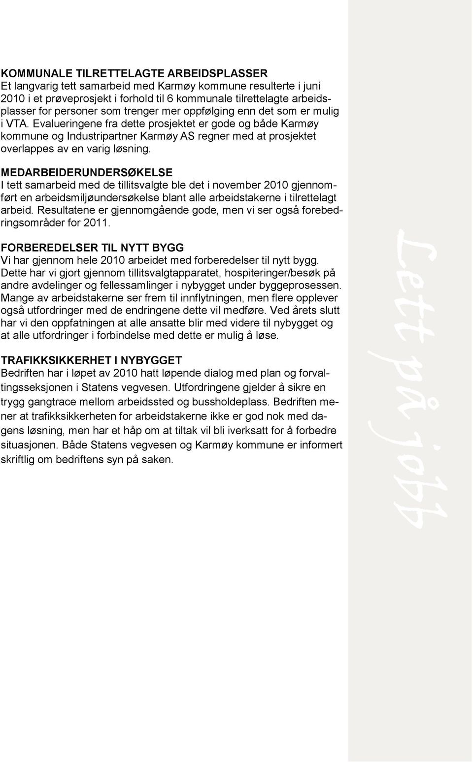 Evalueringene fra dette prosjektet er gode og både Karmøy kommune og Industripartner Karmøy AS regner med at prosjektet overlappes av en varig løsning.